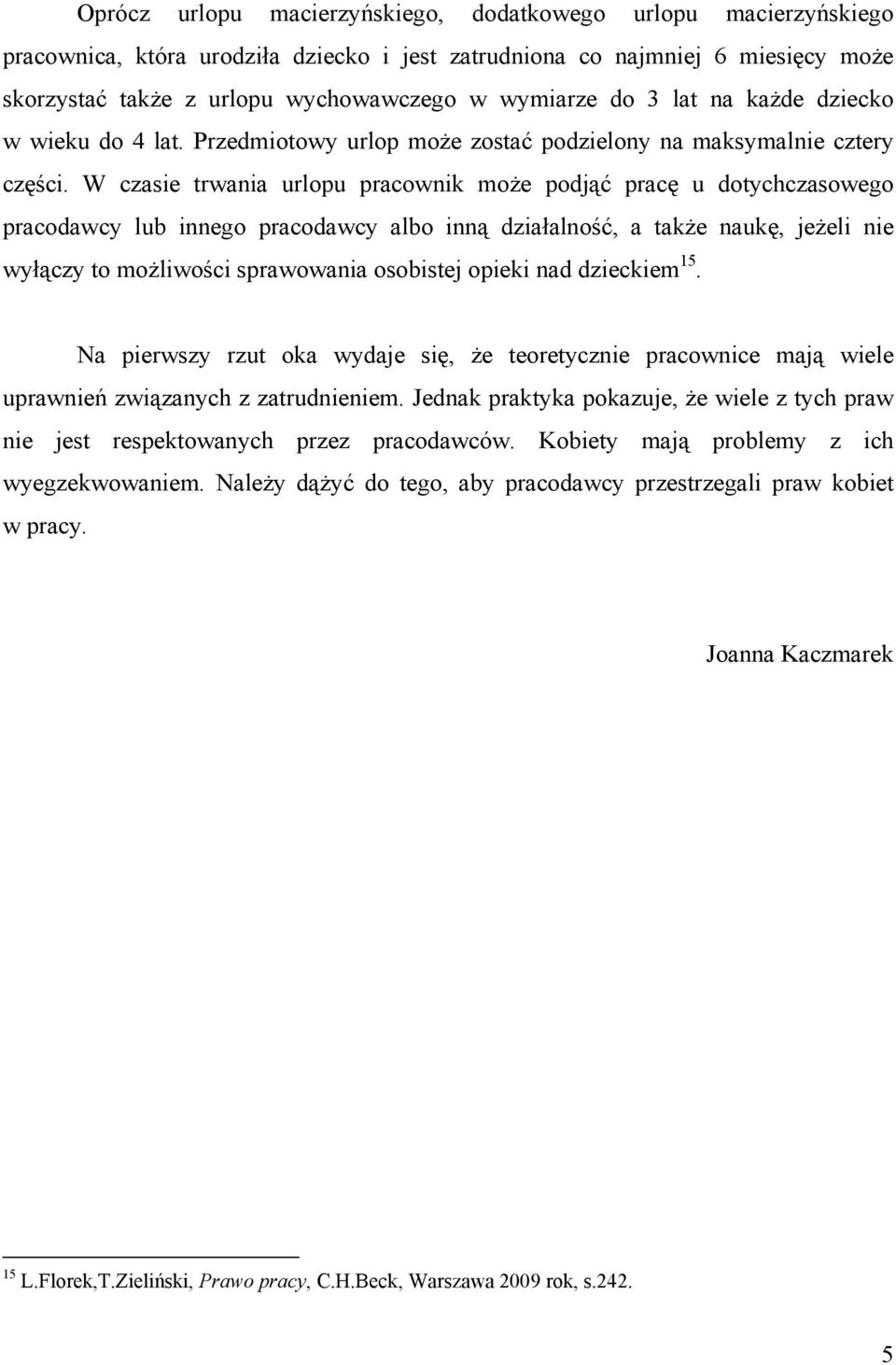 W czasie trwania urlopu pracownik może podjąć pracę u dotychczasowego pracodawcy lub innego pracodawcy albo inną działalność, a także naukę, jeżeli nie wyłączy to możliwości sprawowania osobistej