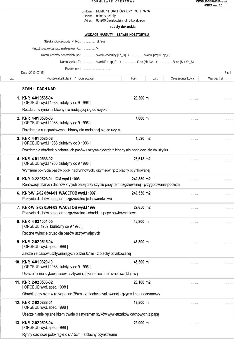 .. % od Sprzętu [Kp_S] Narzut zysku Z :... % od (R + Kp_R) +... % od (M+ Kz) +... % od (S + Kp_S) Poziom cen :... Data : 2010-07-15 Str: 1 Lp. Podstawa kalkulacji / Opis pozycji Ilość J.m. Cena jednostkowa Wartość [ zł ] STAN : DACH NAD 1.