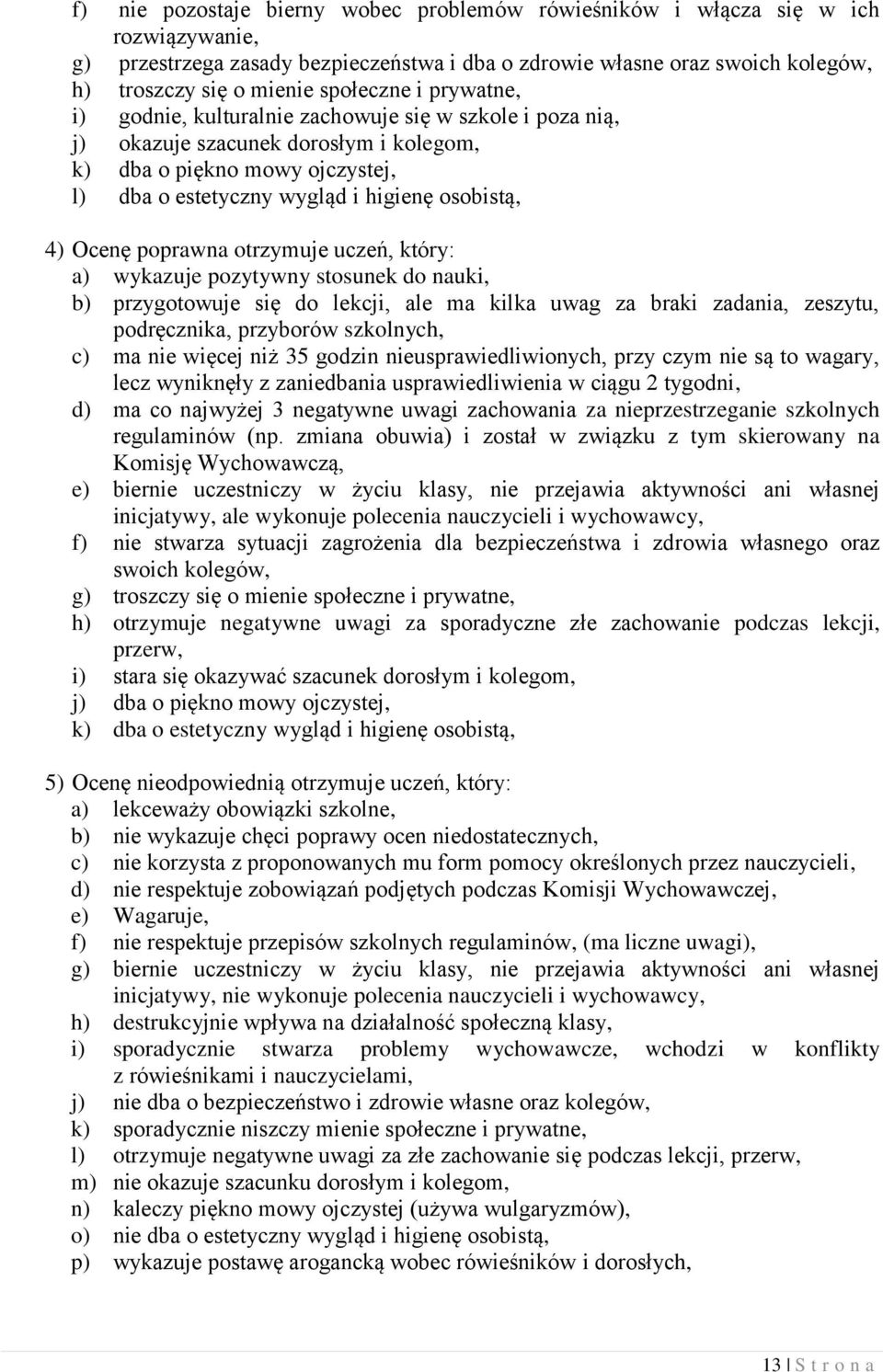 4) Ocenę poprawna otrzymuje uczeń, który: a) wykazuje pozytywny stosunek do nauki, b) przygotowuje się do lekcji, ale ma kilka uwag za braki zadania, zeszytu, podręcznika, przyborów szkolnych, c) ma