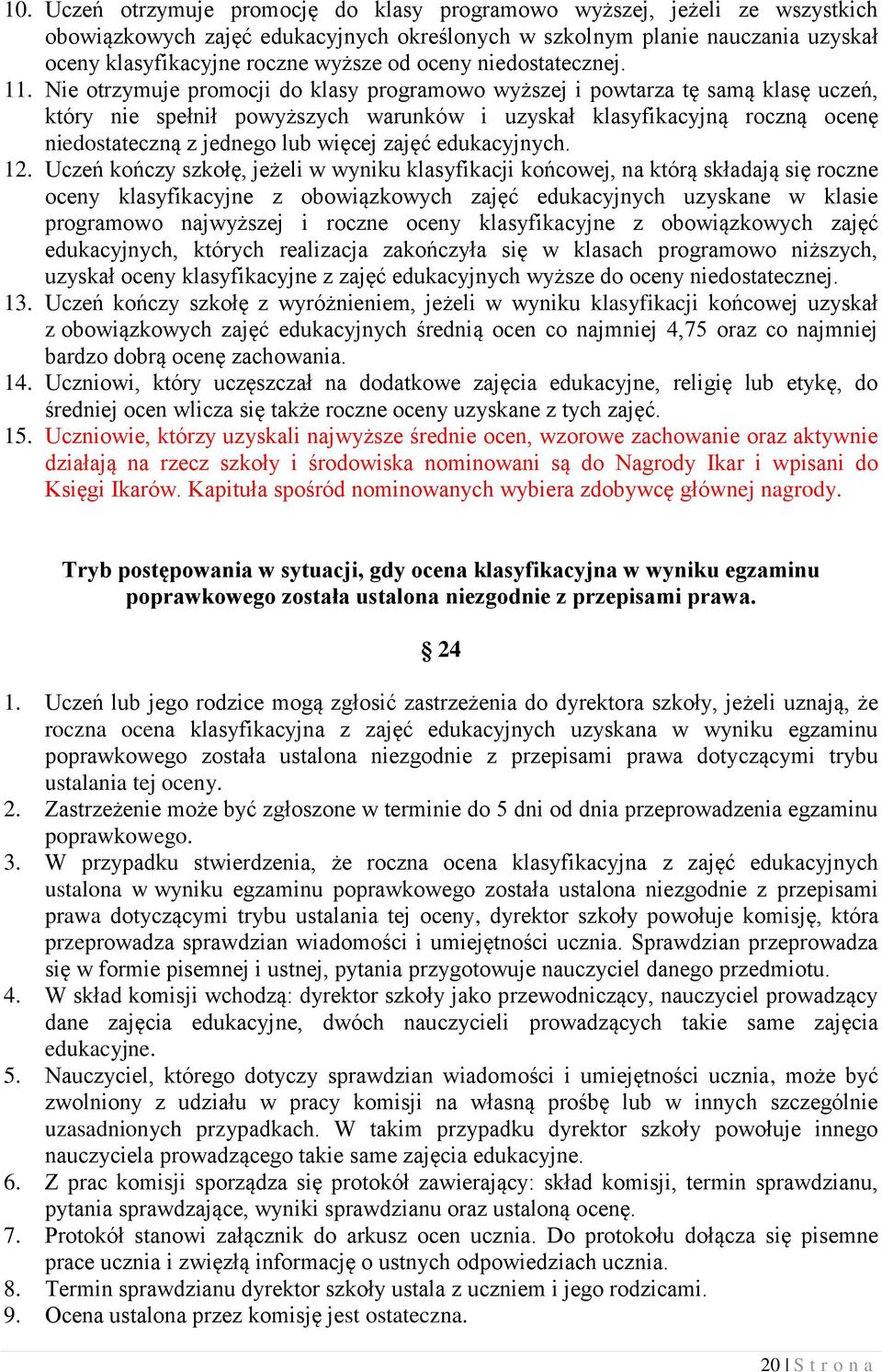 Nie otrzymuje promocji do klasy programowo wyższej i powtarza tę samą klasę uczeń, który nie spełnił powyższych warunków i uzyskał klasyfikacyjną roczną ocenę niedostateczną z jednego lub więcej