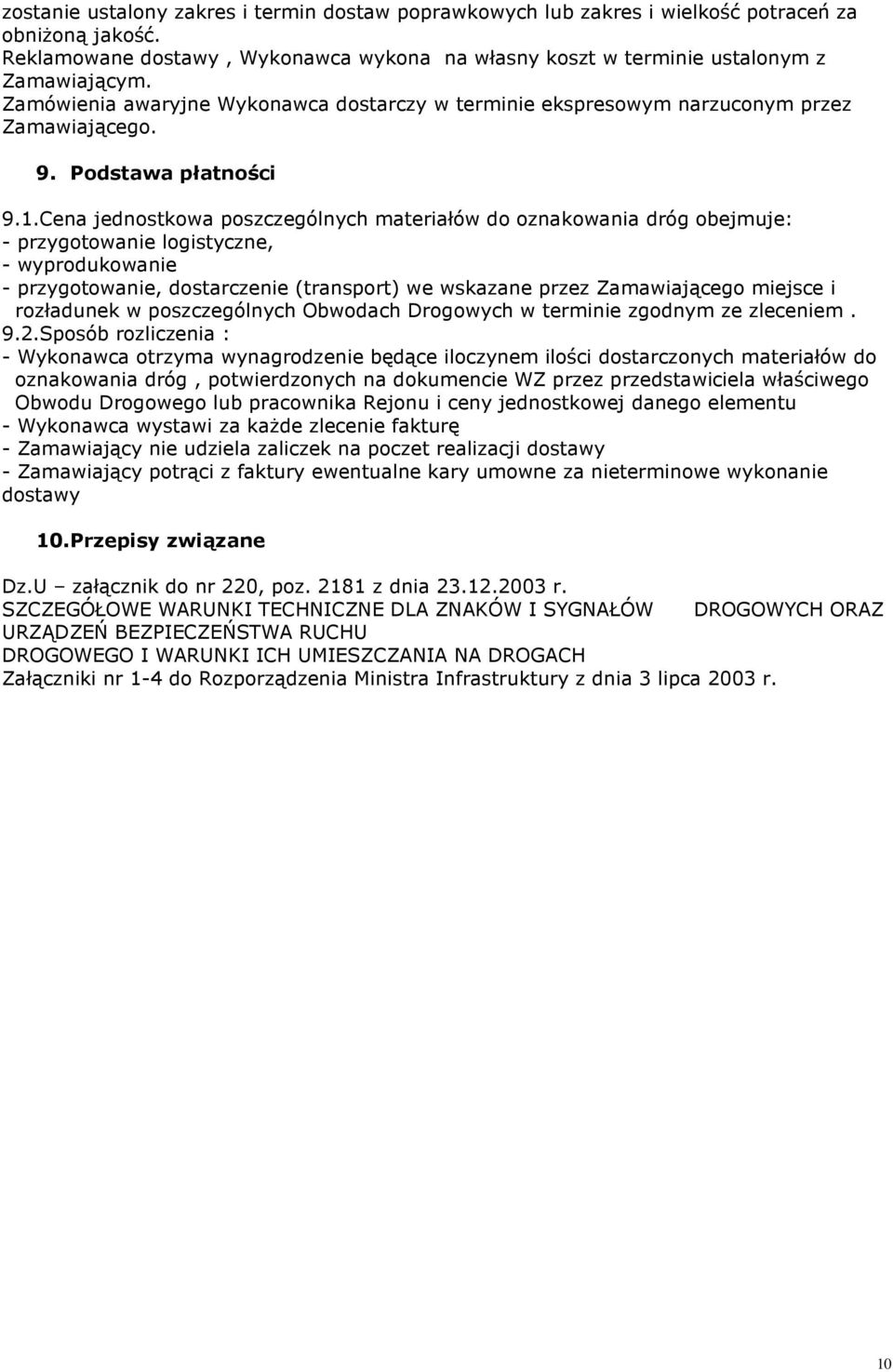 Cena jednostkowa poszczególnych materiałów do oznakowania dróg obejmuje: - przygotowanie logistyczne, - wyprodukowanie - przygotowanie, dostarczenie (transport) we wskazane przez Zamawiającego
