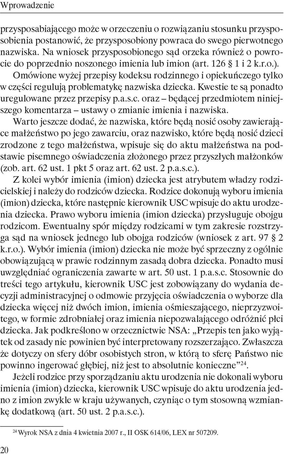 Omówione wyżej przepisy kodeksu rodzinnego i opiekuńczego tylko w części regulują problematykę nazwiska dziecka. Kwestie te są ponadto uregulowane przez przepisy p.a.s.c. oraz będącej przedmiotem niniejszego komentarza ustawy o zmianie imienia i nazwiska.