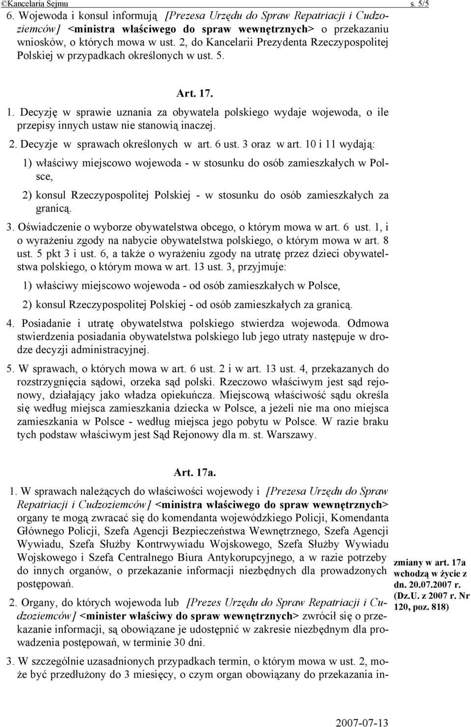 . 1. Decyzję w sprawie uznania za obywatela polskiego wydaje wojewoda, o ile przepisy innych ustaw nie stanowią inaczej. 2. Decyzje w sprawach określonych w art. 6 ust. 3 oraz w art.