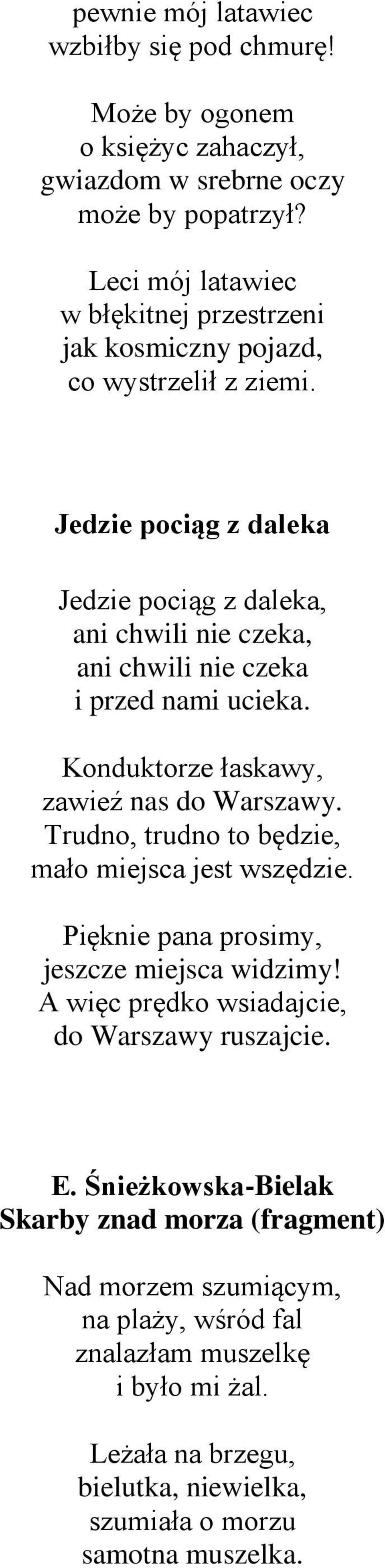 Jedzie pociąg z daleka Jedzie pociąg z daleka, ani chwili nie czeka, ani chwili nie czeka i przed nami ucieka. Konduktorze łaskawy, zawieź nas do Warszawy.