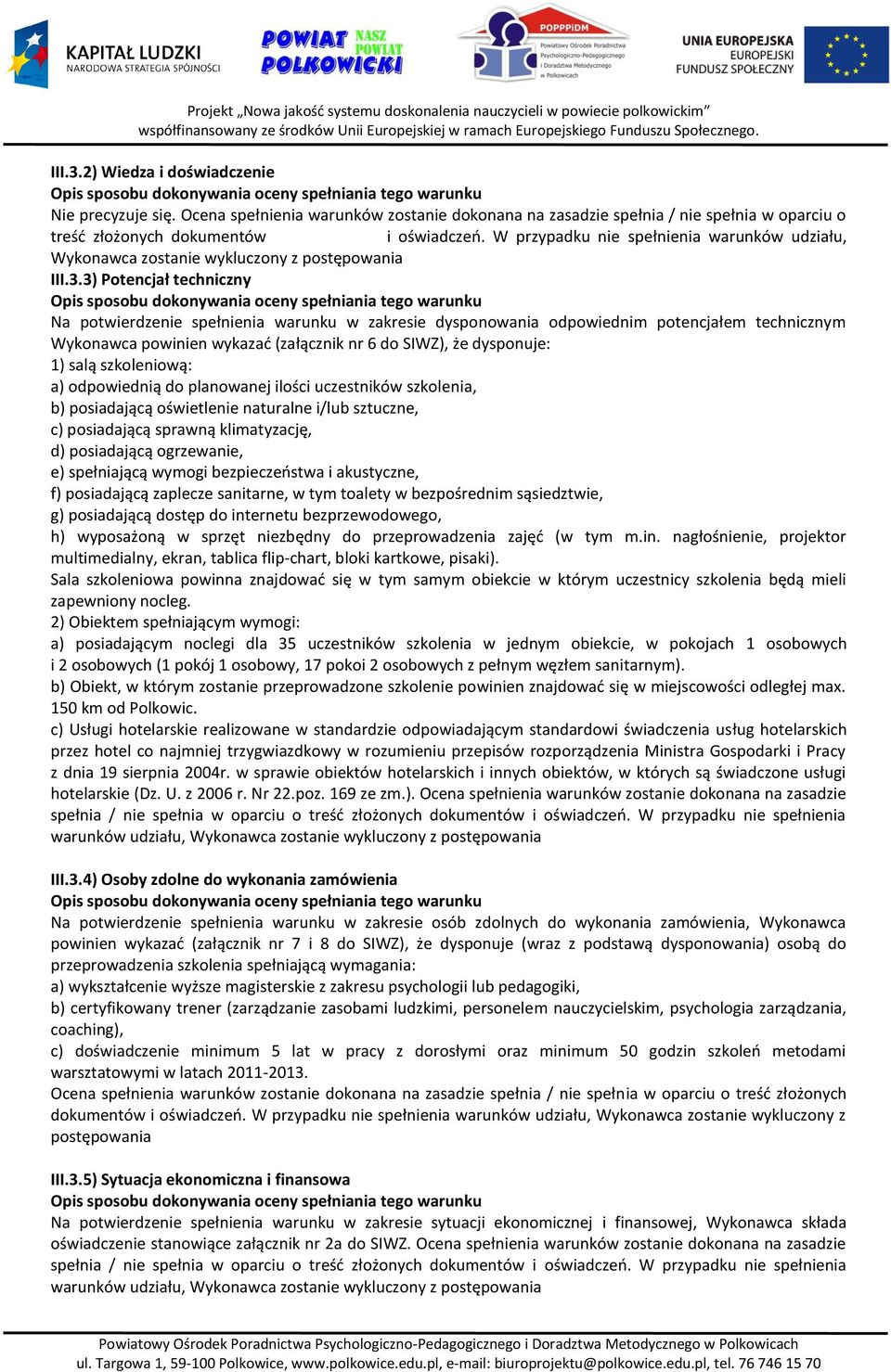 3) Potencjał techniczny Na potwierdzenie spełnienia warunku w zakresie dysponowania odpowiednim potencjałem technicznym Wykonawca powinien wykazać (załącznik nr 6 do SIWZ), że dysponuje: 1) salą