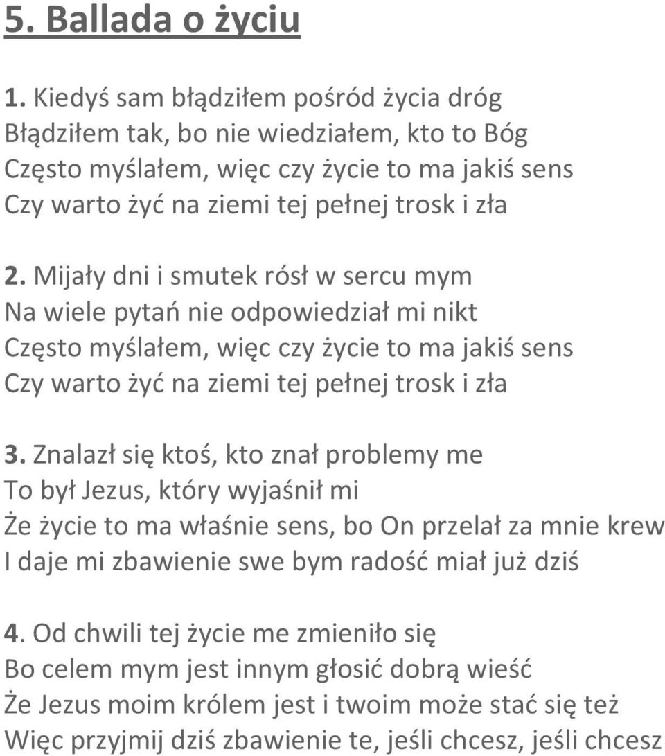 Mijały dni i smutek rósł w sercu mym Na wiele pytań nie odpowiedział mi nikt Często myślałem, więc czy życie to ma jakiś sens Czy warto żyć na ziemi tej pełnej trosk i zła 3.