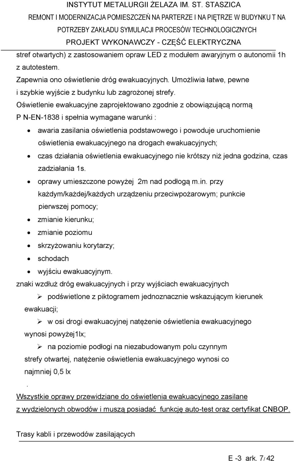 Oświetlenie ewakuacyjne zaprojektowano zgodnie z obowiązującą normą P N-EN-1838 i spełnia wymagane warunki : awaria zasilania oświetlenia podstawowego i powoduje uruchomienie oświetlenia