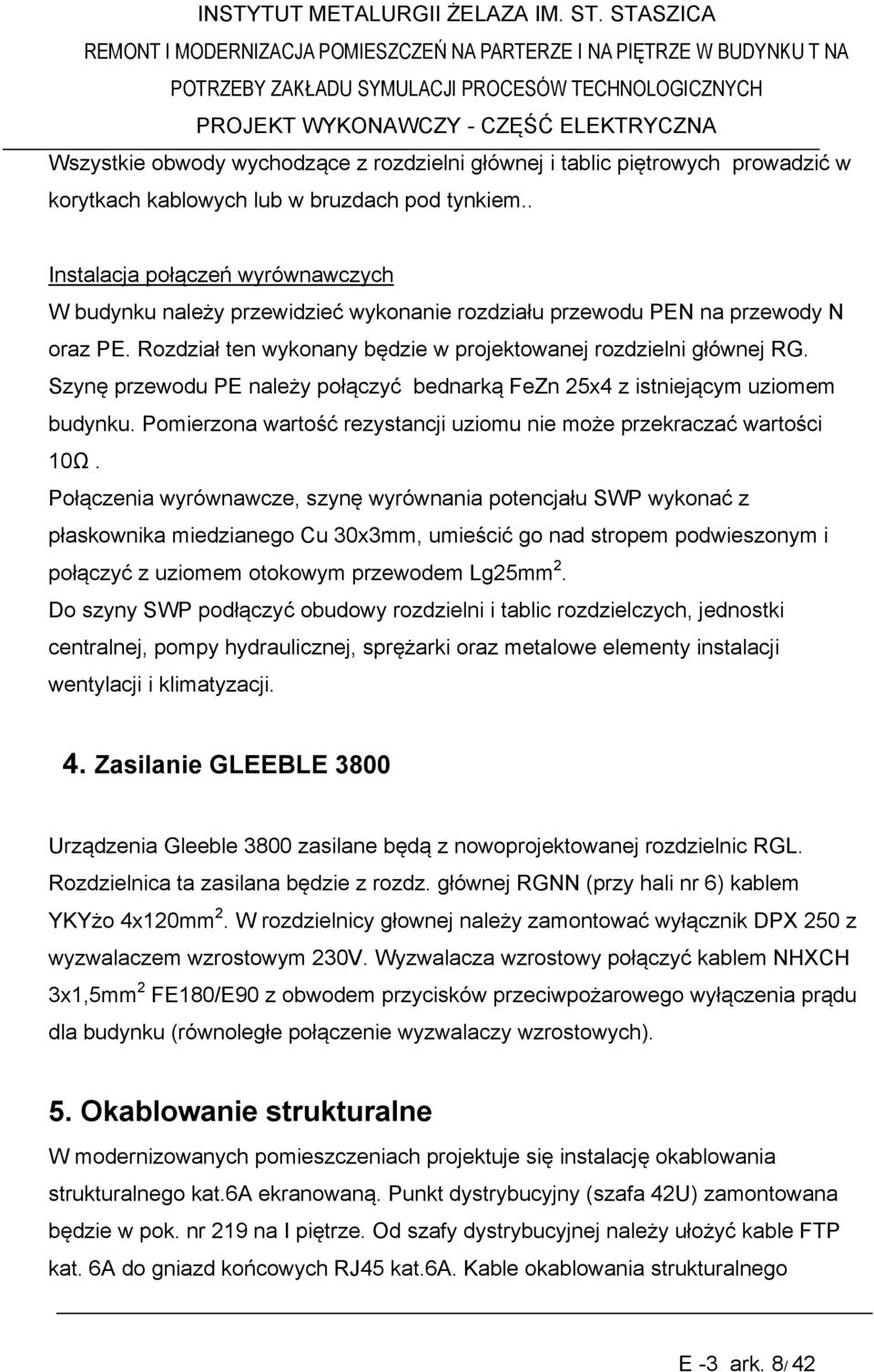 Szynę przewodu PE należy połączyć bednarką FeZn 25x4 z istniejącym uziomem budynku. Pomierzona wartość rezystancji uziomu nie może przekraczać wartości 10Ω.