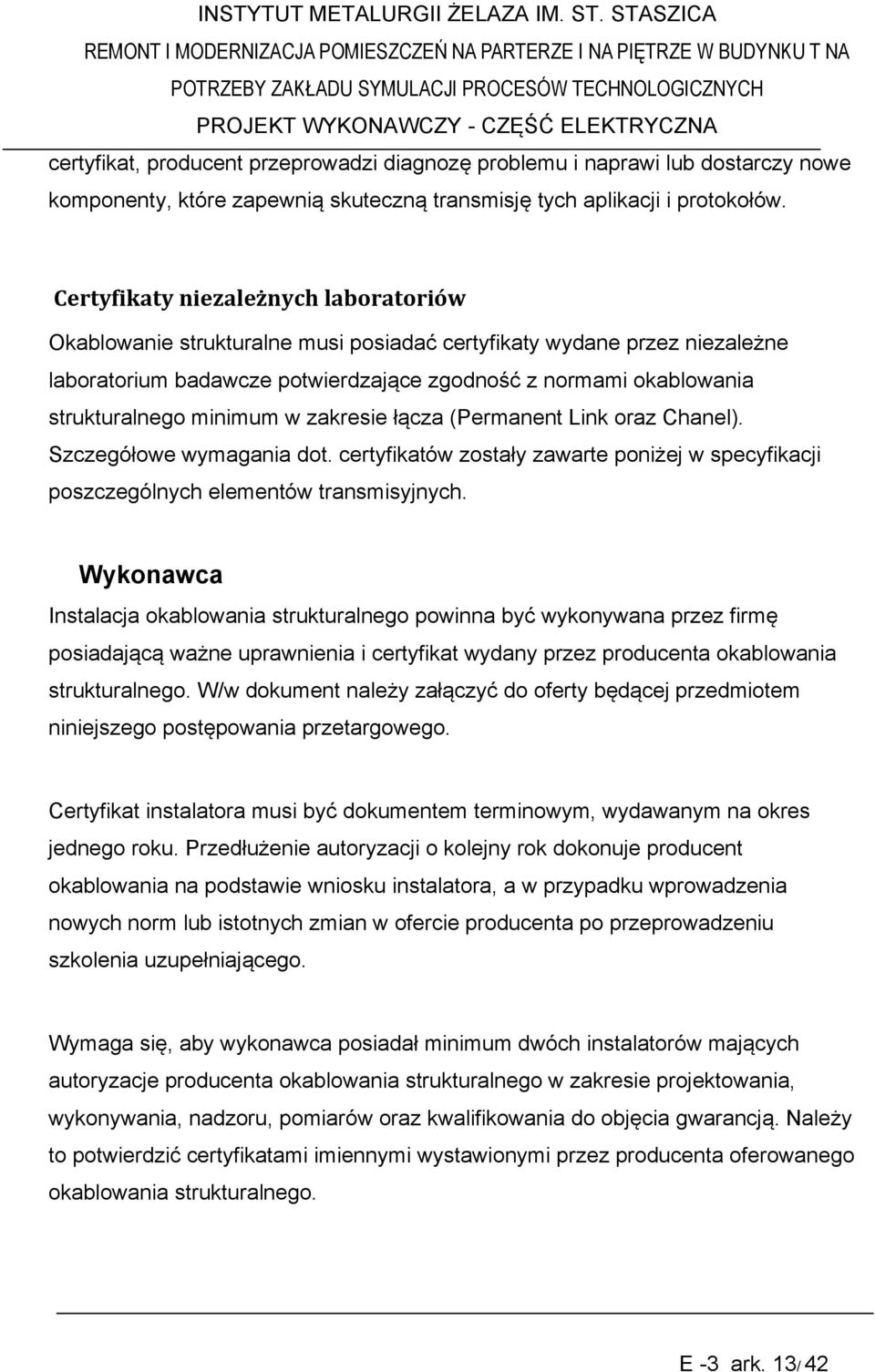 minimum w zakresie łącza (Permanent Link oraz Chanel). Szczegółowe wymagania dot. certyfikatów zostały zawarte poniżej w specyfikacji poszczególnych elementów transmisyjnych.