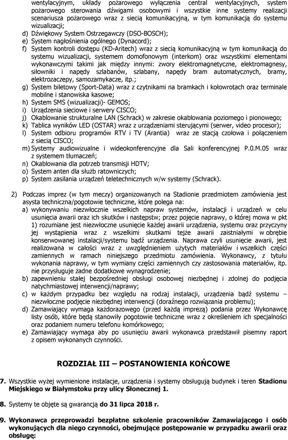 siecią komunikacyjną w tym komunikacją do systemu wizualizacji, systemem domofonowym (interkom) oraz wszystkimi elementami wykonawczymi takimi jak między innymi: zwory elektromagnetyczne,