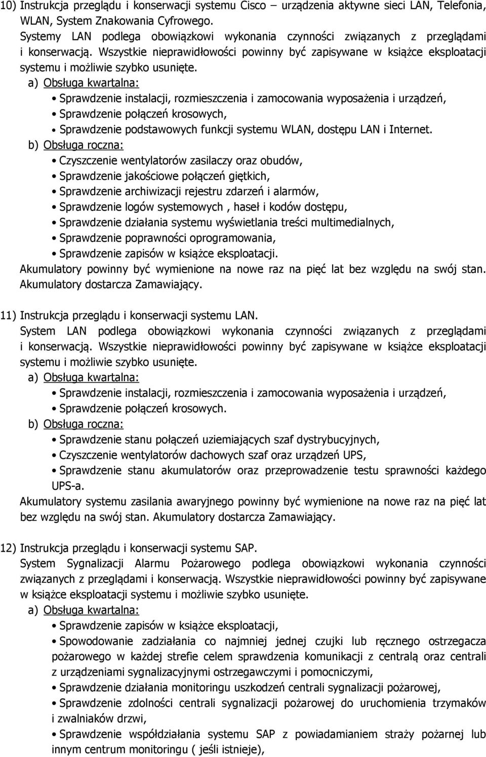 b) Obsługa roczna: Czyszczenie wentylatorów zasilaczy oraz obudów, Sprawdzenie jakościowe połączeń giętkich, Sprawdzenie archiwizacji rejestru zdarzeń i alarmów, Sprawdzenie logów systemowych, haseł