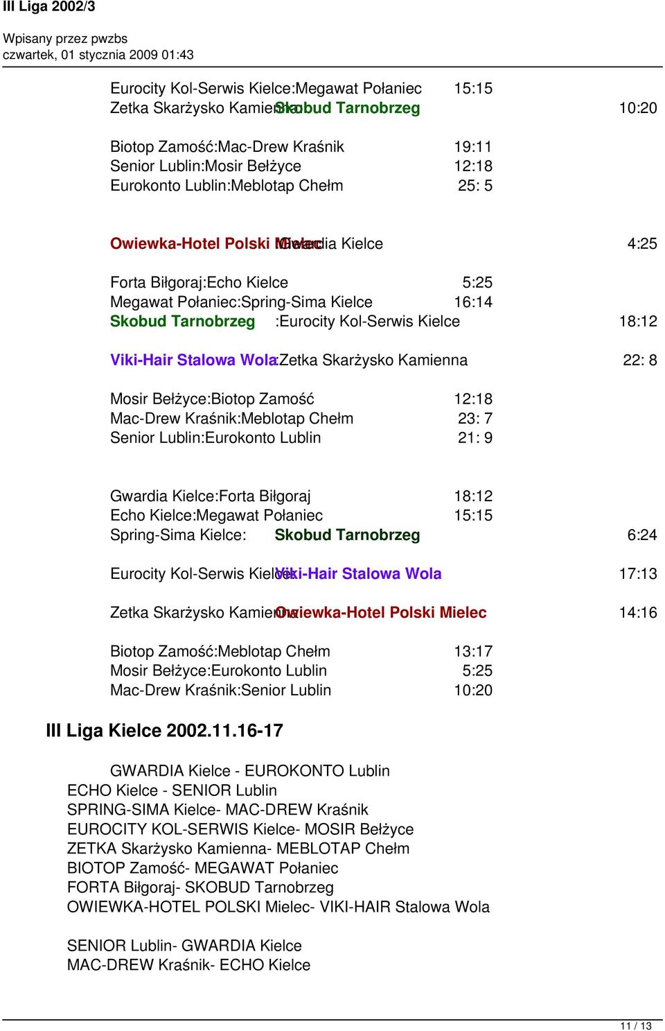 Stalowa Wola:Zetka Skarżysko Kamienna 22: 8 Mosir Bełżyce:Biotop Zamość 12:18 Mac-Drew Kraśnik:Meblotap Chełm 23: 7 Senior Lublin:Eurokonto Lublin 21: 9 Gwardia Kielce:Forta Biłgoraj 18:12 Echo