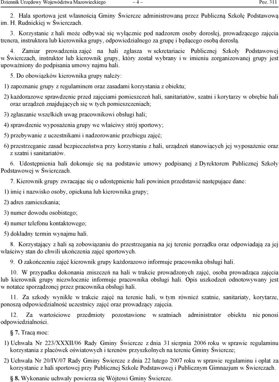 Korzystanie z hali może odbywać się wyłącznie pod nadzorem osoby dorosłej, prowadzącego zajęcia trenera, instruktora lub kierownika grupy, odpowiedzialnego za grupę i będącego osobą dorosłą. 4.