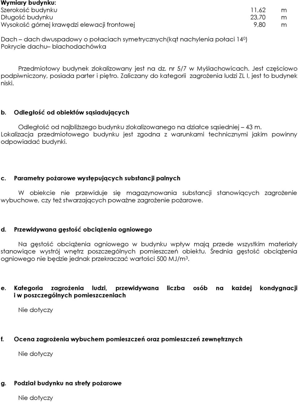 Zaliczany do kategorii zagrożenia ludzi ZL I, jest to budynek niski. b. Odległość od obiektów sąsiadujących Odległość od najbliższego budynku zlokalizowanego na działce sąsiedniej 43 m.