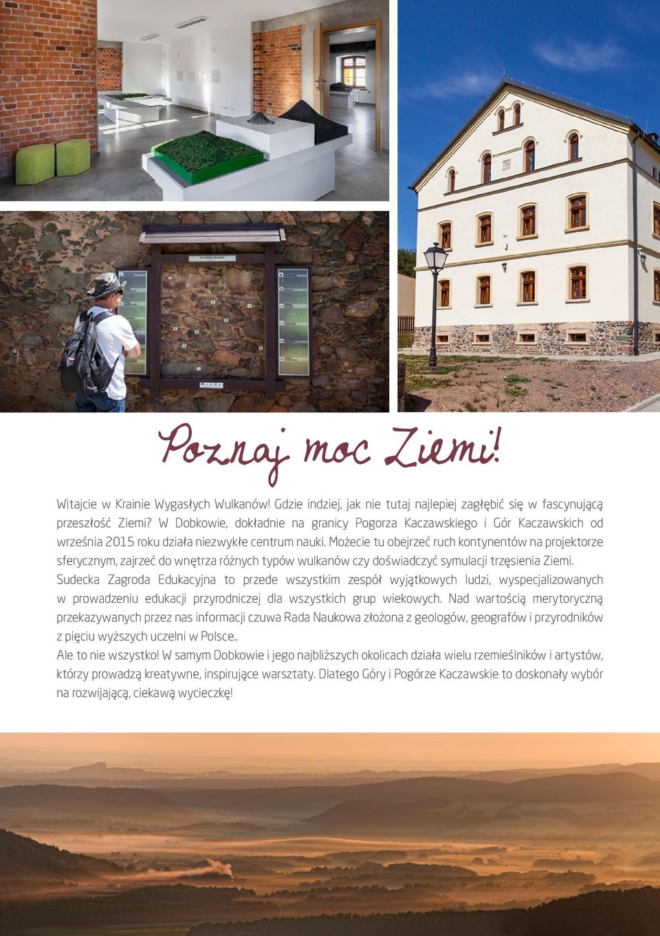 Możecie tu obejrzeć ruch kontynentów na projektorze sferycznym, zajrzeć do wnętrza różnych typów wulkanów czy doświadczyć symulacji trzęsienia Ziemi.