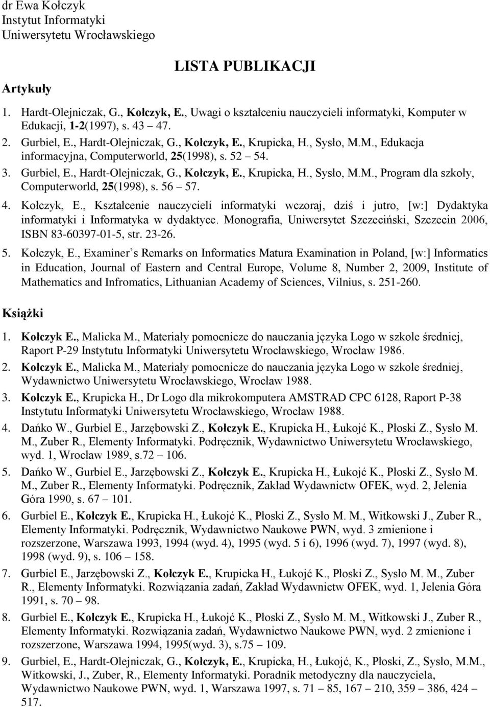 M., Edukacja informacyjna, Computerworld, 25(1998), s. 52 54. 3. Gurbiel, E., Hardt-Olejniczak, G., Kołczyk, E., Krupicka, H., Sysło, M.M., Program dla szkoły, Computerworld, 25(1998), s. 56 57. 4.