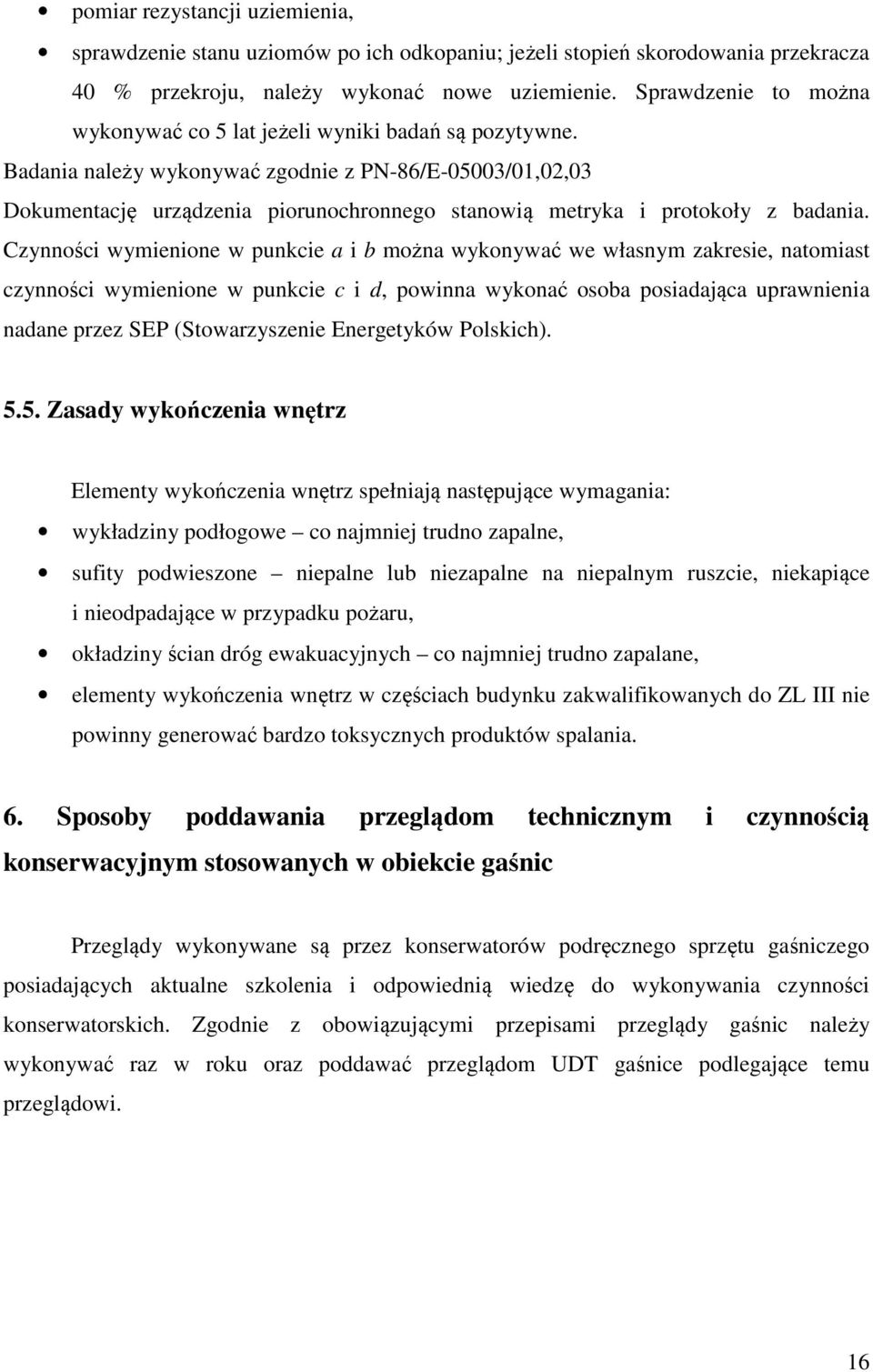 Badania należy wykonywać zgodnie z PN-86/E-05003/01,02,03 Dokumentację urządzenia piorunochronnego stanowią metryka i protokoły z badania.