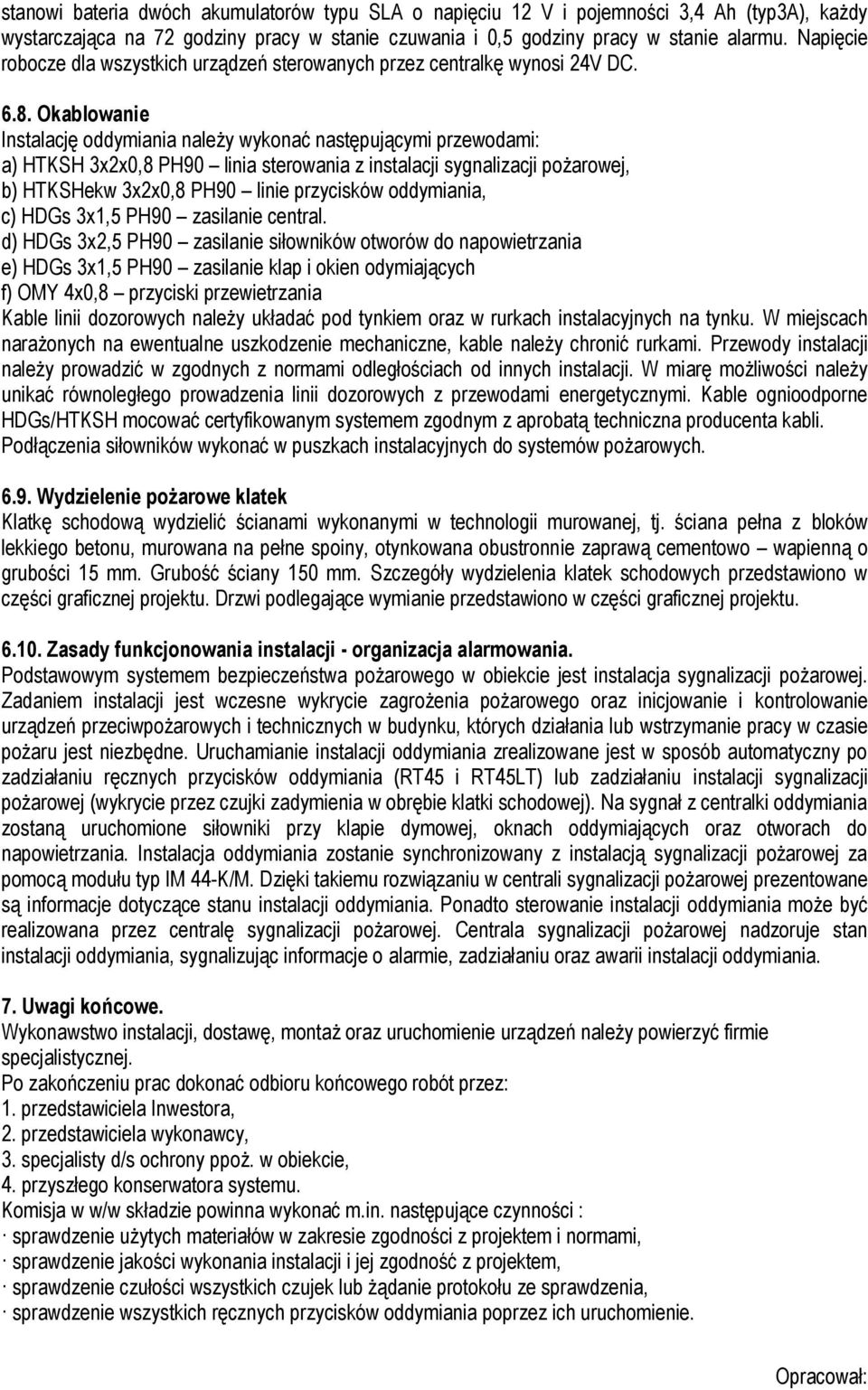Okablowanie Instalację oddymiania należy wykonać następującymi przewodami: a) HTKSH 3x2x0,8 PH90 linia sterowania z instalacji sygnalizacji pożarowej, b) HTKSHekw 3x2x0,8 PH90 linie przycisków