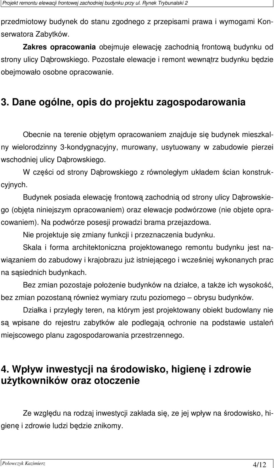 Dane ogólne, opis do projektu zagospodarowania Obecnie na terenie objętym opracowaniem znajduje się budynek mieszkalny wielorodzinny 3-kondygnacyjny, murowany, usytuowany w zabudowie pierzei