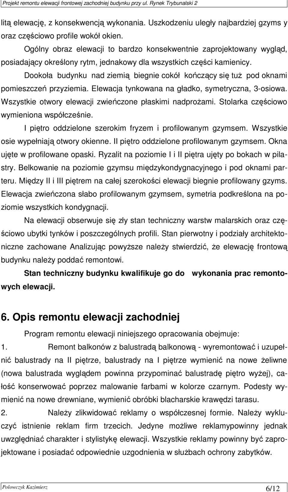 Dookoła budynku nad ziemią biegnie cokół kończący się tuŝ pod oknami pomieszczeń przyziemia. Elewacja tynkowana na gładko, symetryczna, 3-osiowa.