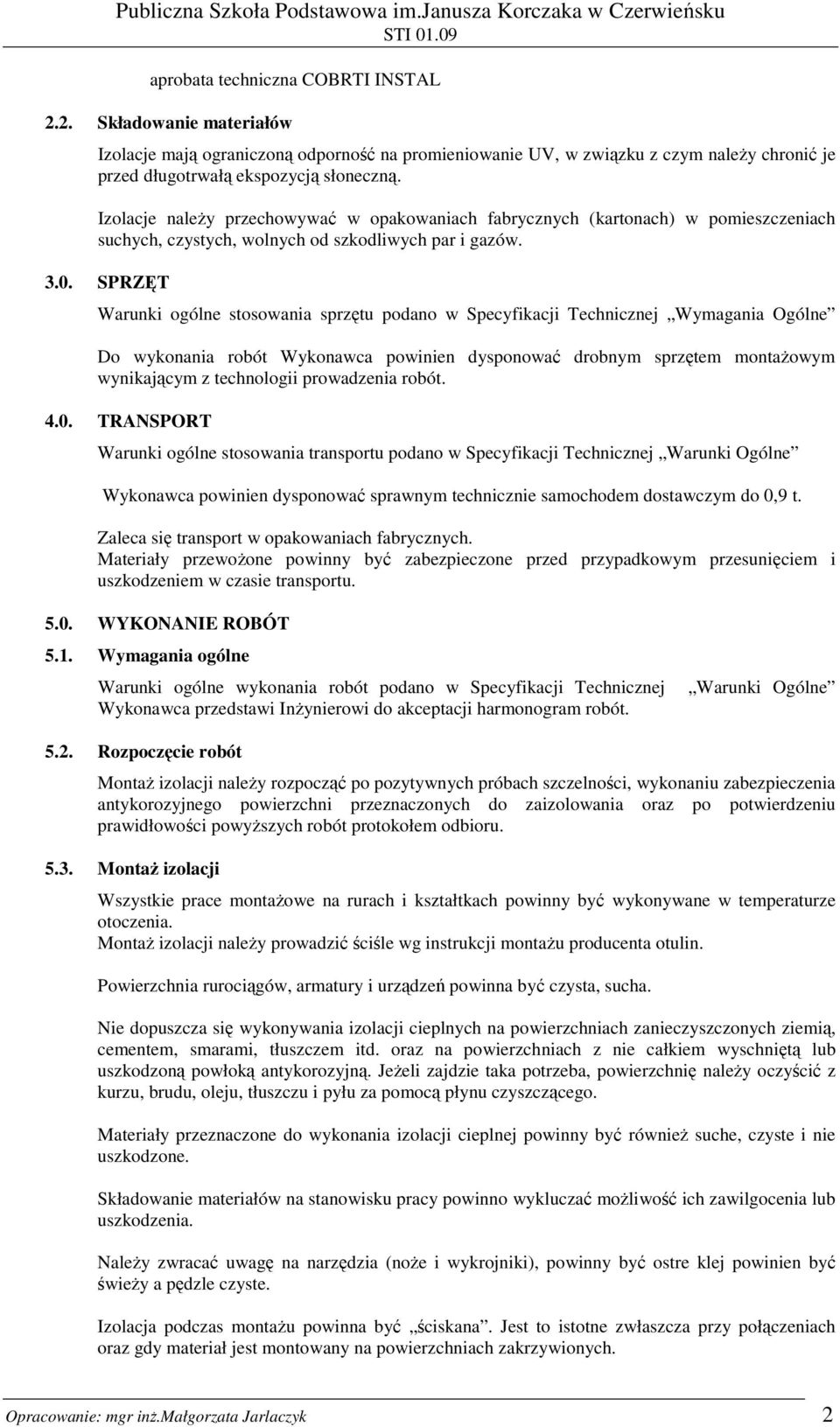 SPRZĘT Warunki ogólne stosowania sprzętu podano w Specyfikacji Technicznej Wymagania Ogólne Do wykonania robót Wykonawca powinien dysponować drobnym sprzętem montaŝowym wynikającym z technologii