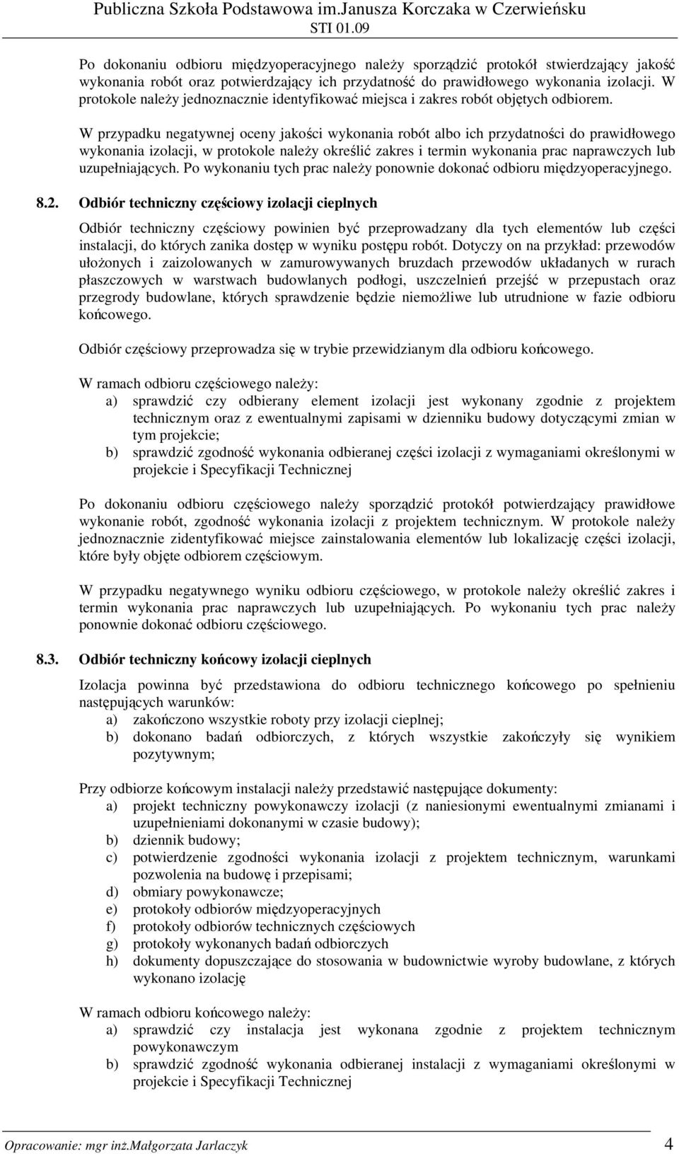 W przypadku negatywnej oceny jakości wykonania robót albo ich przydatności do prawidłowego wykonania izolacji, w protokole naleŝy określić zakres i termin wykonania prac naprawczych lub