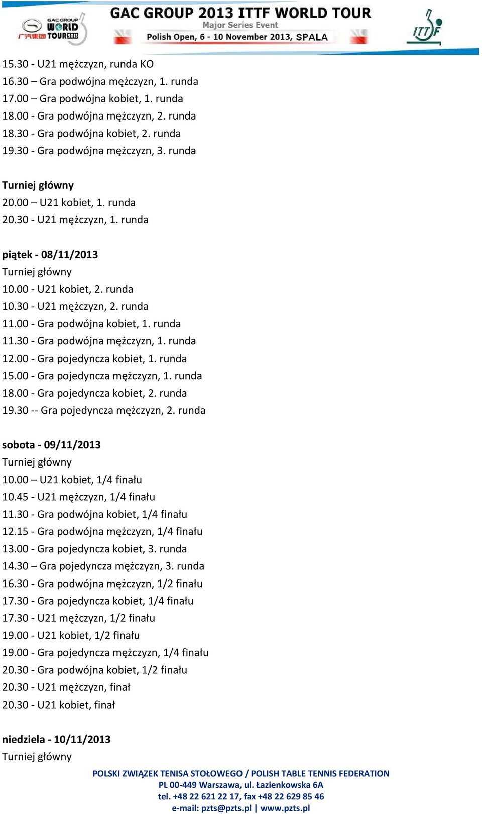 runda 11.00 - Gra podwójna kobiet, 1. runda 11.30 - Gra podwójna mężczyzn, 1. runda 12.00 - Gra pojedyncza kobiet, 1. runda 15.00 - Gra pojedyncza mężczyzn, 1. runda 18.00 - Gra pojedyncza kobiet, 2.