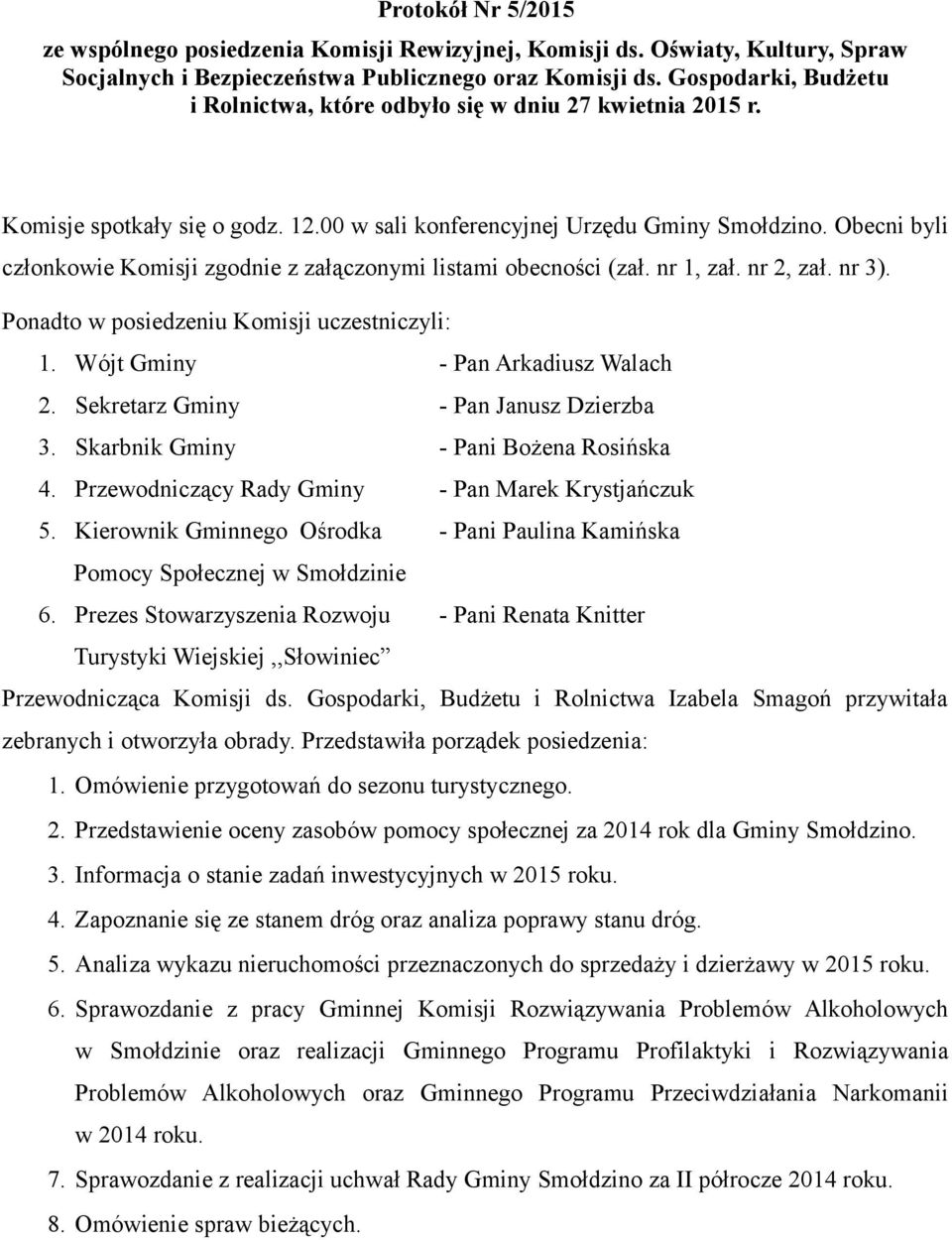 Obecni byli członkowie Komisji zgodnie z załączonymi listami obecności (zał. nr 1, zał. nr 2, zał. nr 3). Ponadto w posiedzeniu Komisji uczestniczyli: 1. Wójt Gminy - Pan Arkadiusz Walach 2.