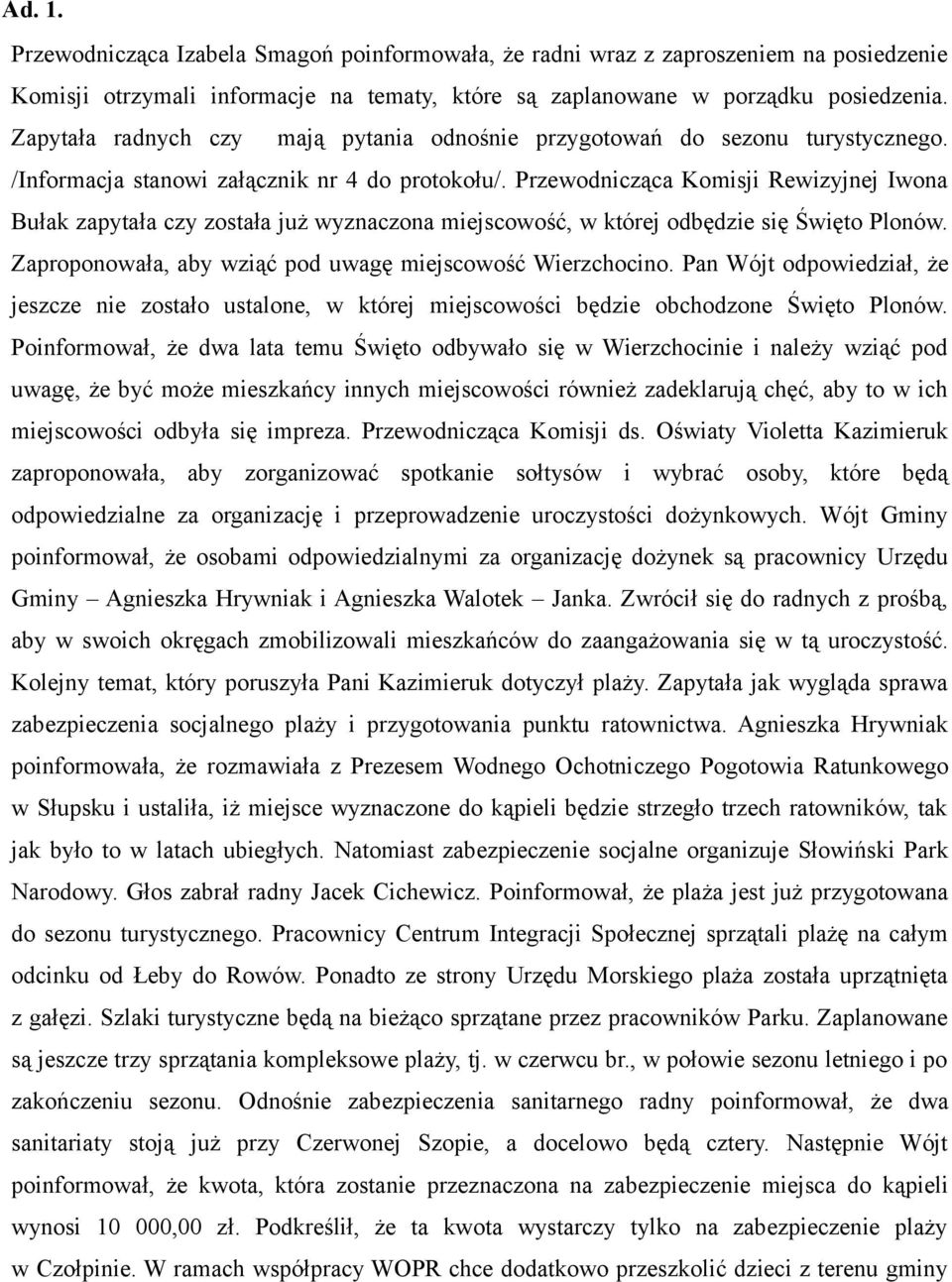 Przewodnicząca Komisji Rewizyjnej Iwona Bułak zapytała czy została już wyznaczona miejscowość, w której odbędzie się Święto Plonów. Zaproponowała, aby wziąć pod uwagę miejscowość Wierzchocino.
