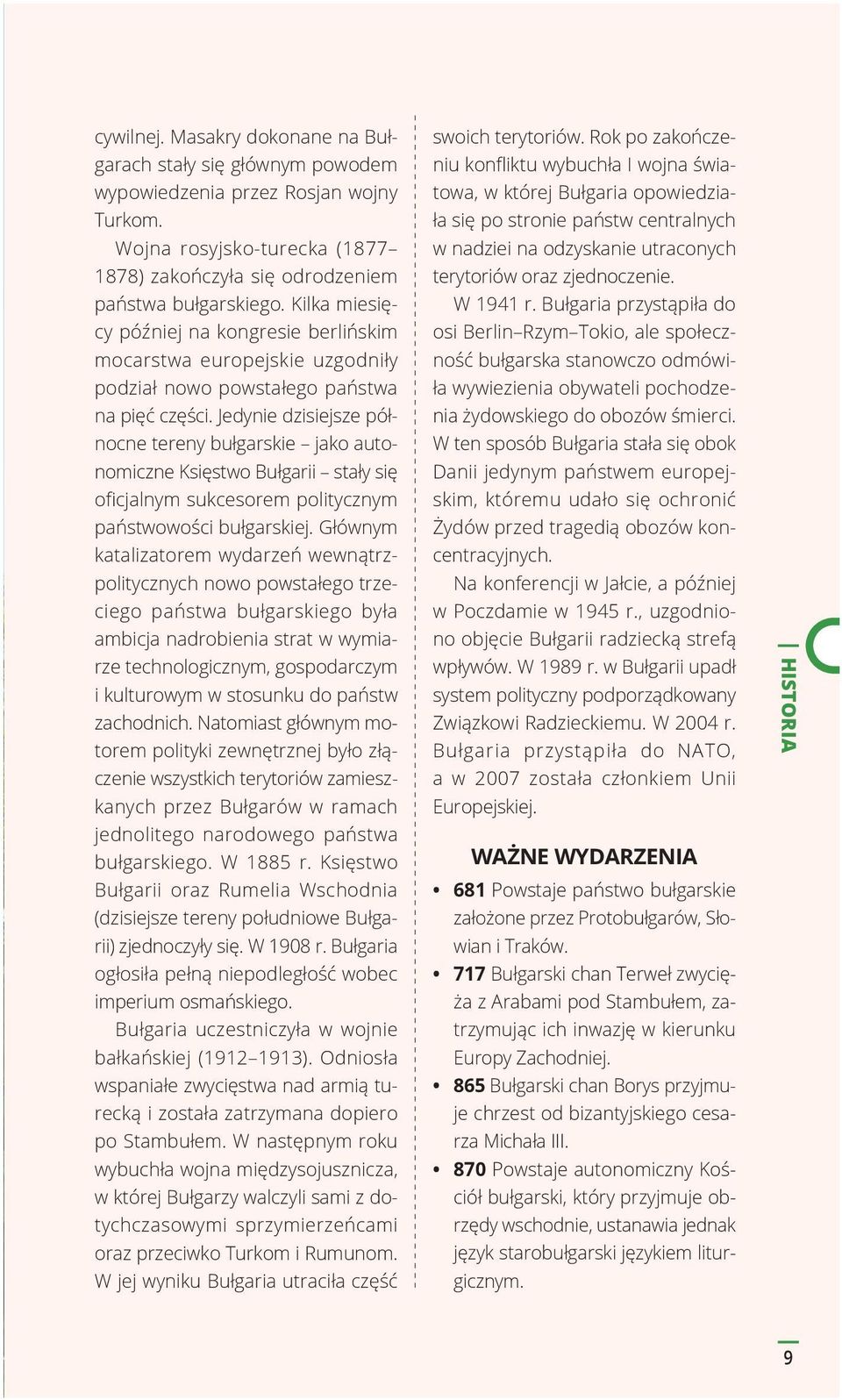 Jedynie dzisiejsze północne tereny bułgarskie jako autonomiczne Księstwo Bułgarii stały się oficjalnym sukcesorem politycznym państwowości bułgarskiej.