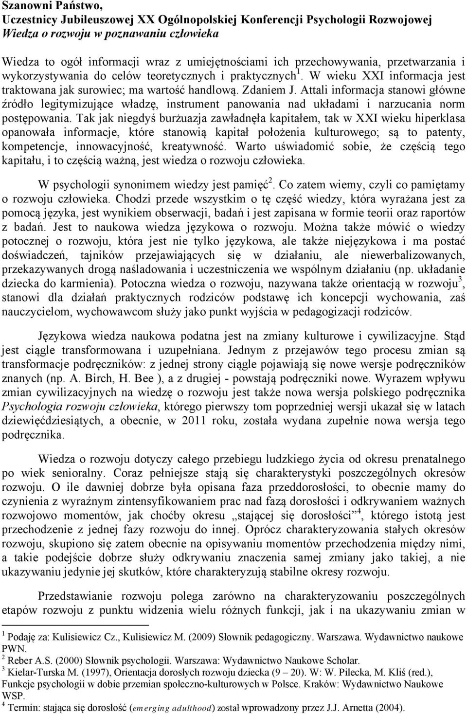 Attali informacja stanowi główne źródło legitymizujące władzę, instrument panowania nad układami i narzucania norm postępowania.