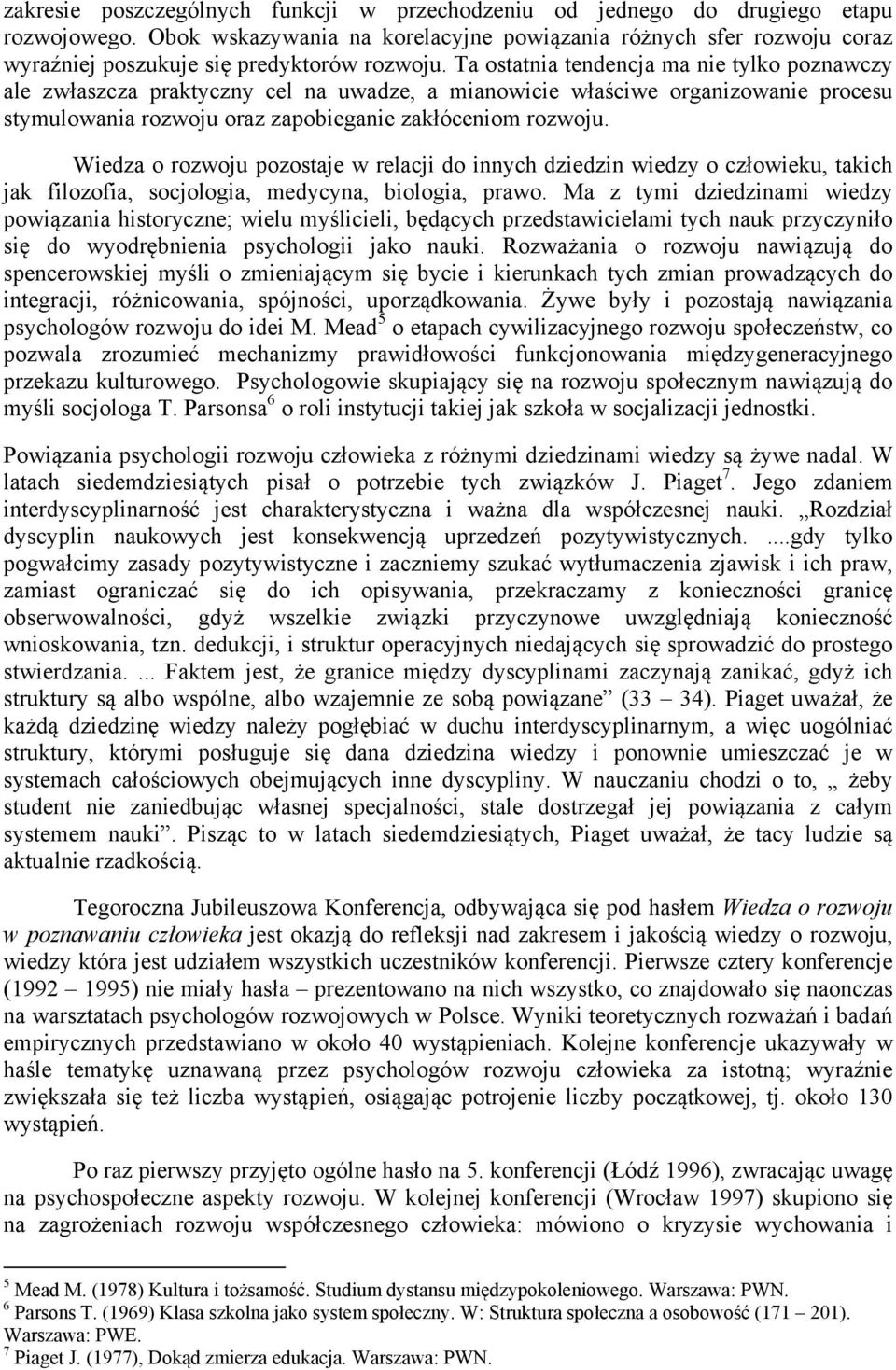 Ta ostatnia tendencja ma nie tylko poznawczy ale zwłaszcza praktyczny cel na uwadze, a mianowicie właściwe organizowanie procesu stymulowania rozwoju oraz zapobieganie zakłóceniom rozwoju.