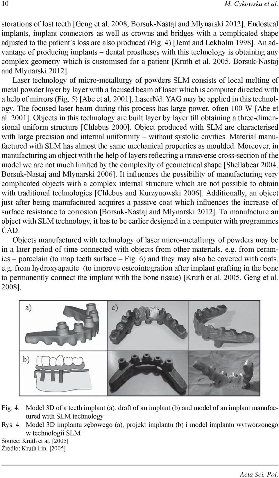 An advantage of producing implants dental prostheses with this technology is obtaining any complex geometry which is customised for a patient [Kruth et al. 2005, Borsuk-Nastaj and Młynarski 2012].
