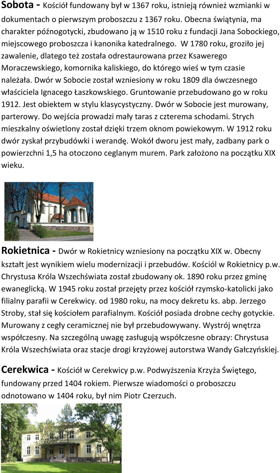 W 1780 roku, groziło jej zawalenie, dlatego też została odrestaurowana przez Ksawerego Moraczewskiego, komornika kaliskiego, do którego wieś w tym czasie należała.