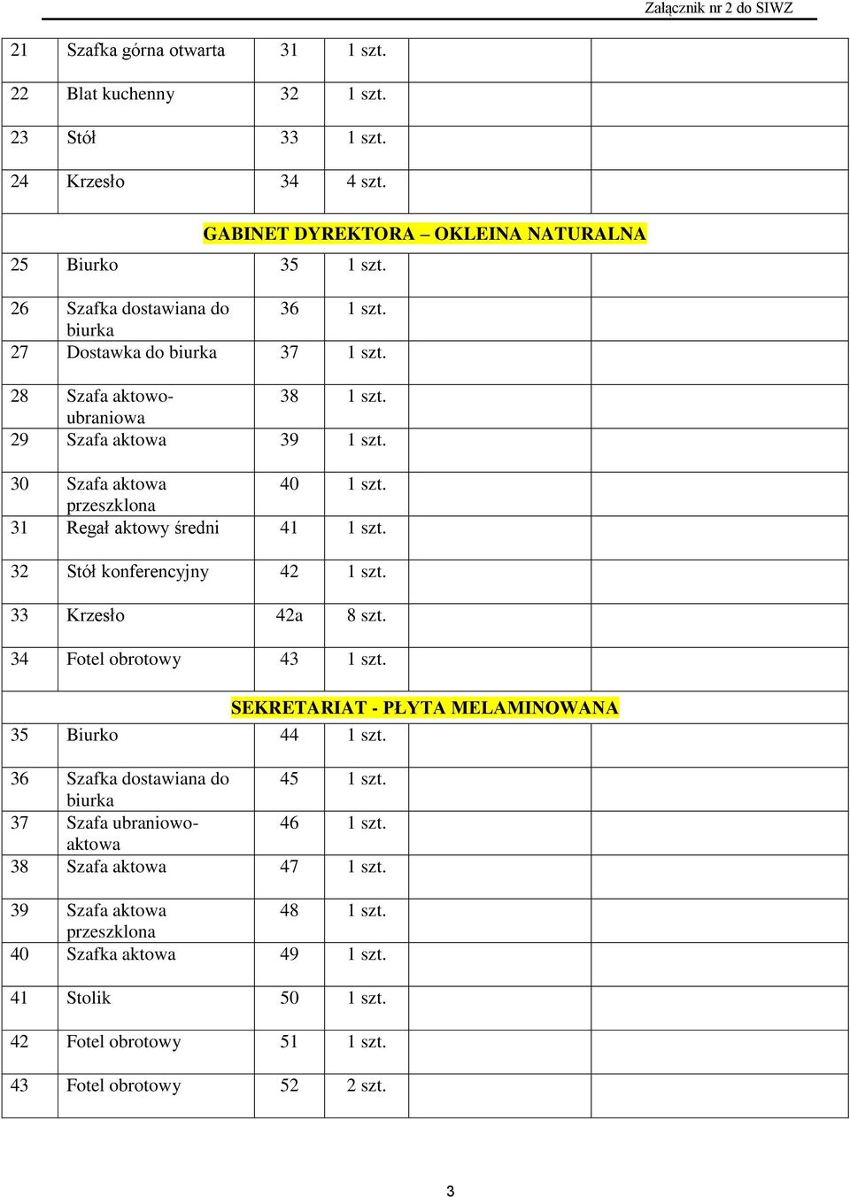 32 Stół konferencyjny 42 1 szt. 33 Krzesło 42a 8 szt. 34 Fotel obrotowy 43 1 szt. GABINET DYREKTORA OKLEINA NATURALNA SEKRETARIAT - PŁYTA MELAMINOWANA 35 Biurko 44 1 szt.