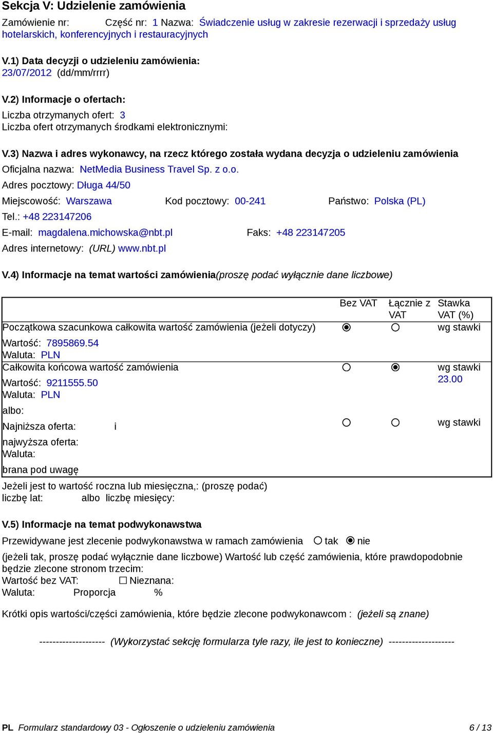 3) Nazwa i adres wykonawcy, na rzecz którego została wydana decyzja o udzieleniu zamówienia Oficjalna nazwa: NetMedia Business Travel Sp. z o.o. Adres pocztowy: Długa 44/50 Miejscowość: Warszawa Kod pocztowy: 00-241 Państwo: Polska (PL) Tel.