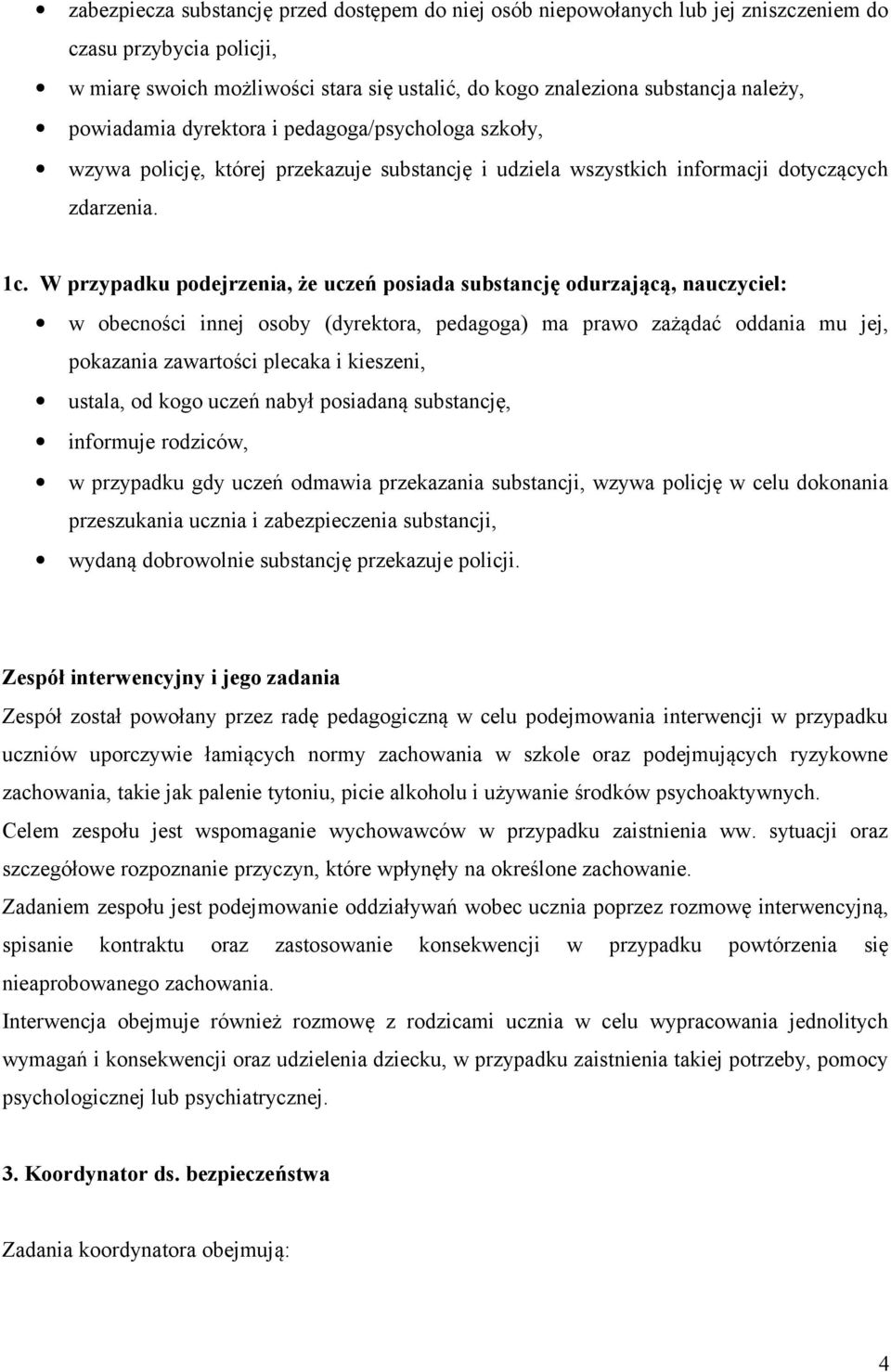 W przypadku podejrzenia, że uczeń posiada substancję odurzającą, nauczyciel: w obecności innej osoby (dyrektora, pedagoga) ma prawo zażądać oddania mu jej, pokazania zawartości plecaka i kieszeni,