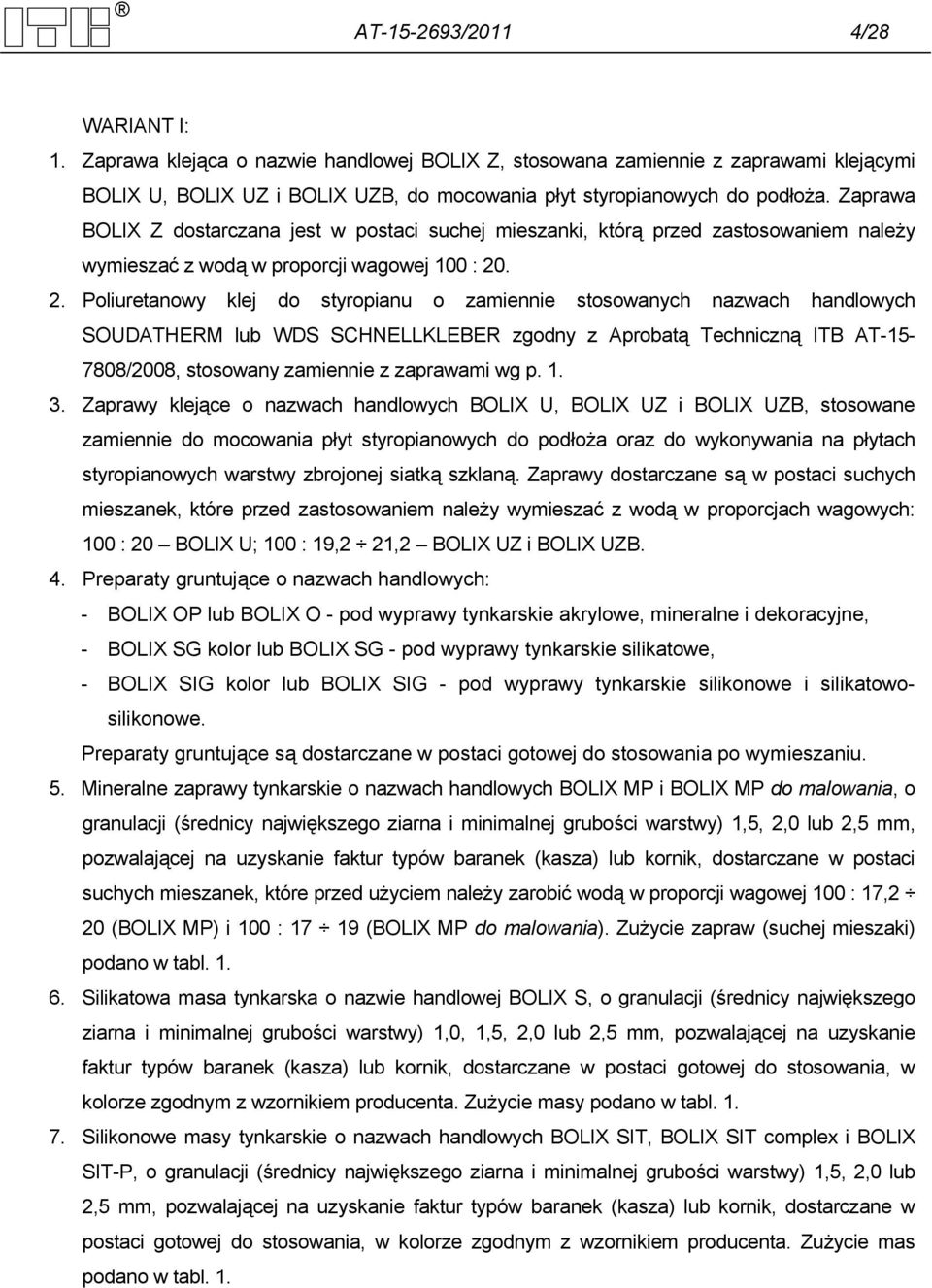 . 2. Poliuretanowy klej do styropianu o zamiennie stosowanych nazwach handlowych SOUDATHERM lub WDS SCHNELLKLEBER zgodny z Aprobatą Techniczną ITB AT-15-7808/2008, stosowany zamiennie z zaprawami wg