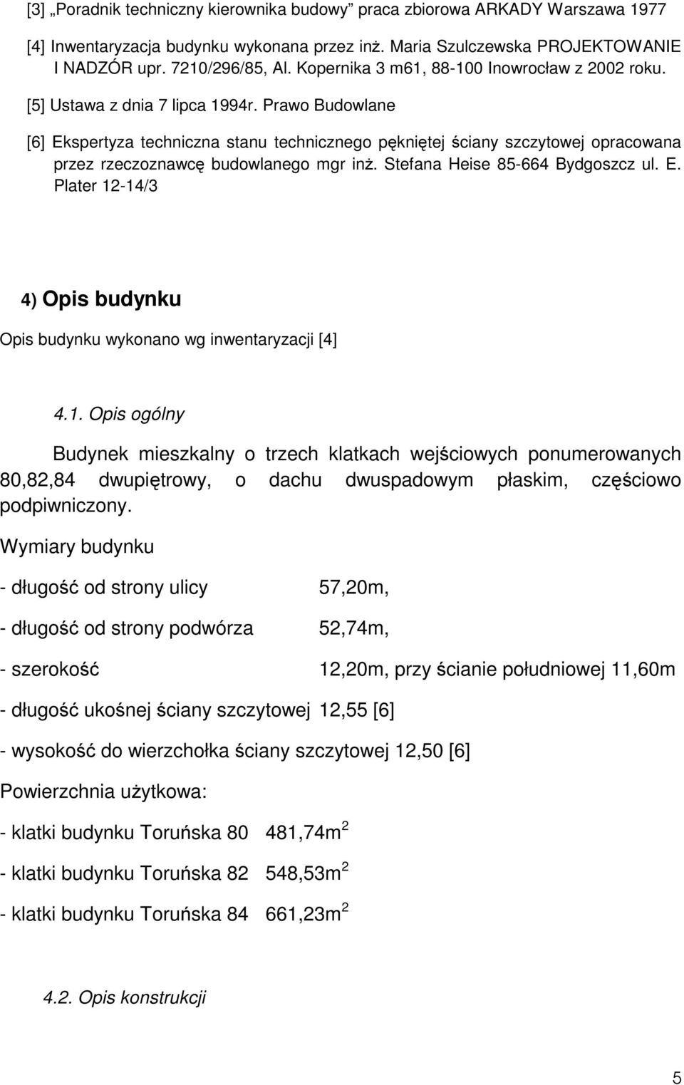 Prawo Budowlane [6] Ekspertyza techniczna stanu technicznego pękniętej ściany szczytowej opracowana przez rzeczoznawcę budowlanego mgr inż. Stefana Heise 85-664 Bydgoszcz ul. E. Plater 12-14/3 4) Opis budynku Opis budynku wykonano wg inwentaryzacji [4] 4.