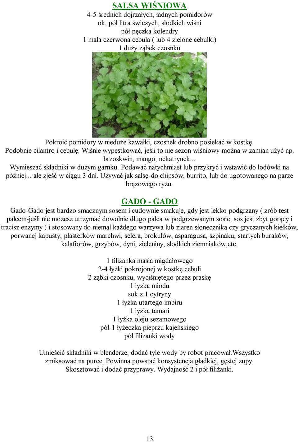 Podobnie cilantro i cebulę. Wiśnie wypestkować, jeśli to nie sezon wiśniowy można w zamian użyć np. brzoskwiń, mango, nekatrynek... Wymieszać składniki w dużym garnku.