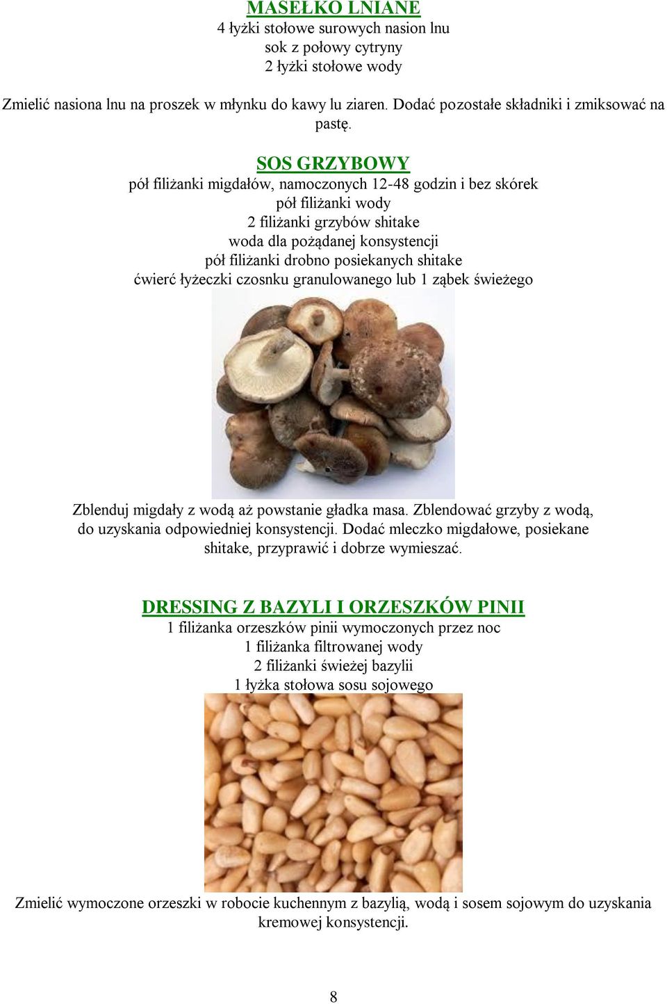 ćwierć łyżeczki czosnku granulowanego lub 1 ząbek świeżego Zblenduj migdały z wodą aż powstanie gładka masa. Zblendować grzyby z wodą, do uzyskania odpowiedniej konsystencji.
