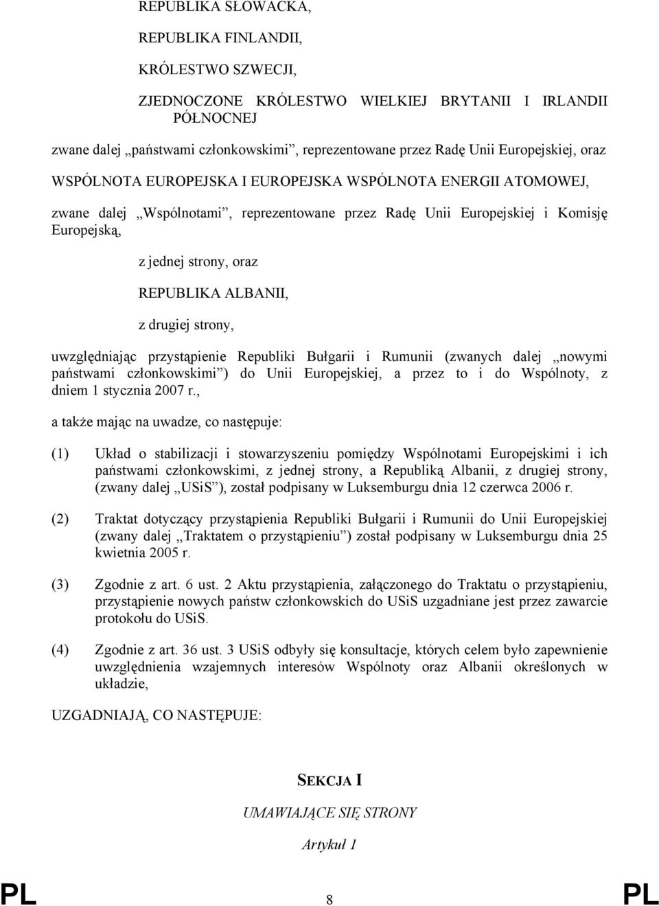 REPUBLIKA ALBANII, z drugiej strony, uwzględniając przystąpienie Republiki Bułgarii i Rumunii (zwanych dalej nowymi państwami członkowskimi ) do Unii Europejskiej, a przez to i do Wspólnoty, z dniem