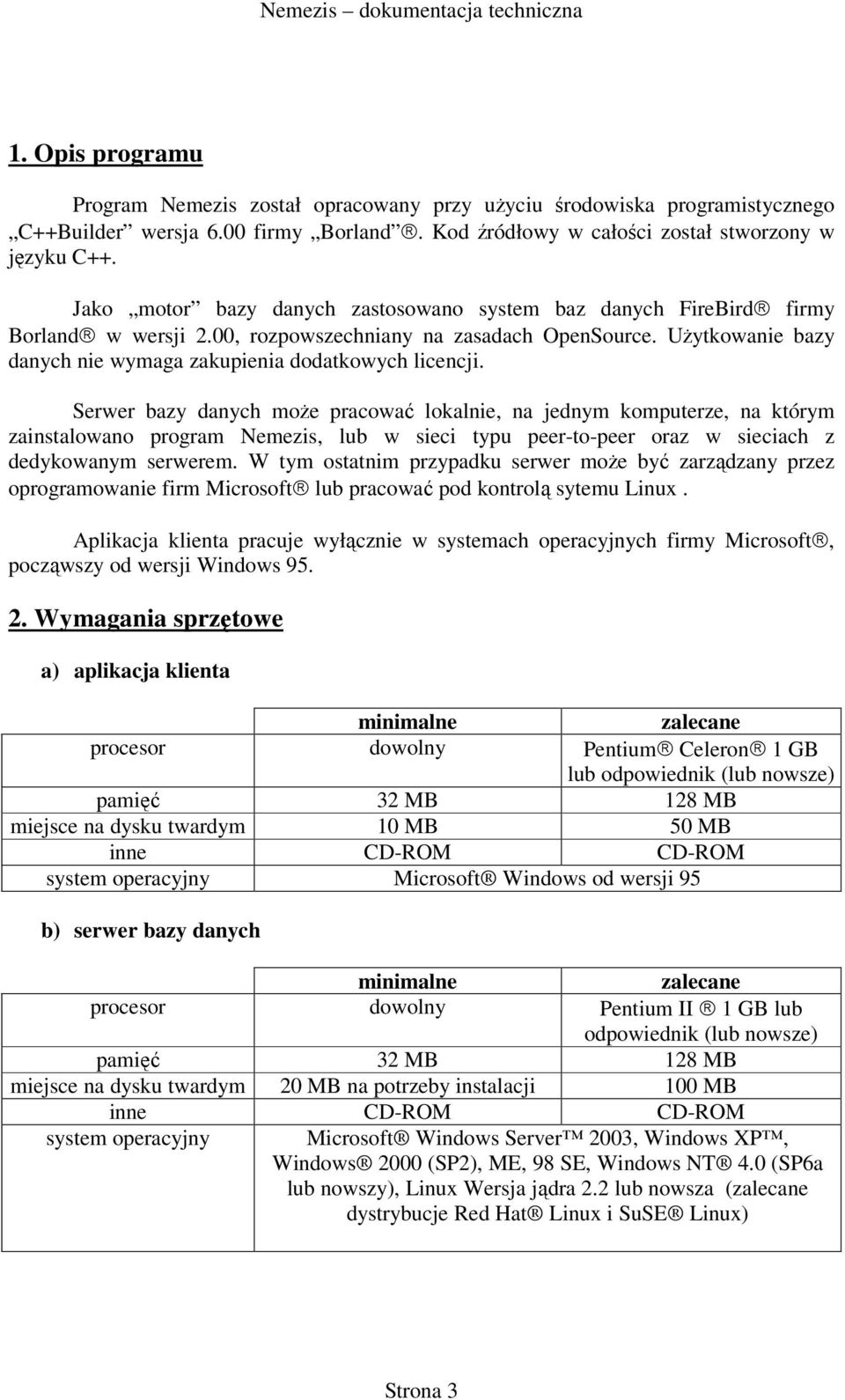Serwer bazy danych może pracować lokalnie, na jednym komputerze, na którym zainstalowano program Nemezis, lub w sieci typu peer-to-peer oraz w sieciach z dedykowanym serwerem.