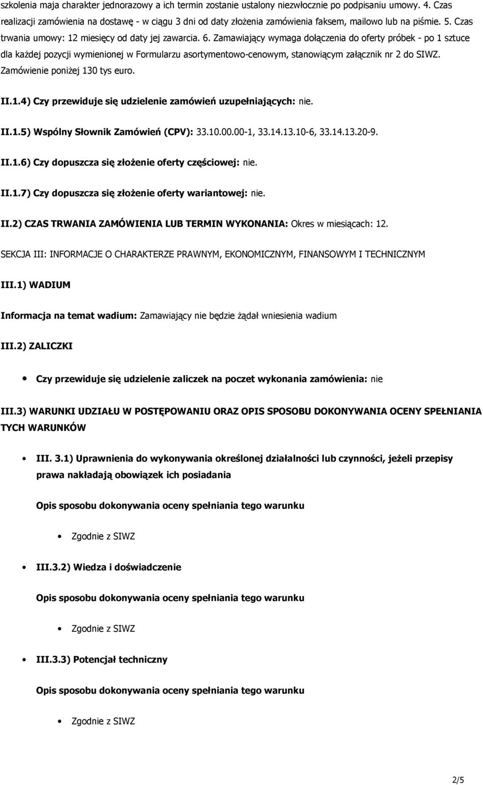 Zamawiający wymaga dołączenia do oferty próbek - po 1 sztuce dla każdej pozycji wymienionej w Formularzu asortymentowo-cenowym, stanowiącym załącznik nr 2 do SIWZ. Zamówienie poniżej 130 tys euro. II.