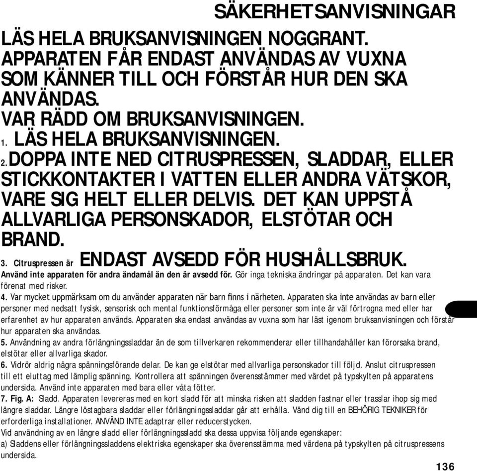 DET KAN UPPSTÅ ALLVARLIGA PERSONSKADOR, ELSTÖTAR OCH BRAND. 3. Citruspressen är ENDAST AVSEDD FÖR HUSHÅLLSBRUK. Använd inte apparaten för andra ändamål än den är avsedd för.