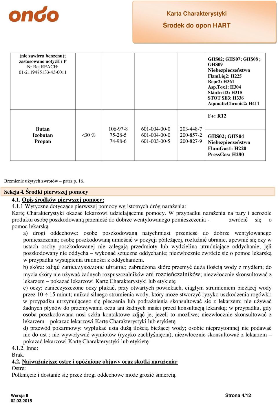 GHS02; GHS04 Niebezpieczeństwo FlamGas1: H220 PressGas: H280 Brzmienie użytych zwrotów patrz p. 16. Sekcja 4. Środki pierwszej pomocy 4.1. Opis środków pierwszej pomocy: 4.1.1 Wytyczne dotyczące pierwszej pomocy wg istotnych dróg narażenia: Kartę Charakterystyki okazać lekarzowi udzielającemu pomocy.