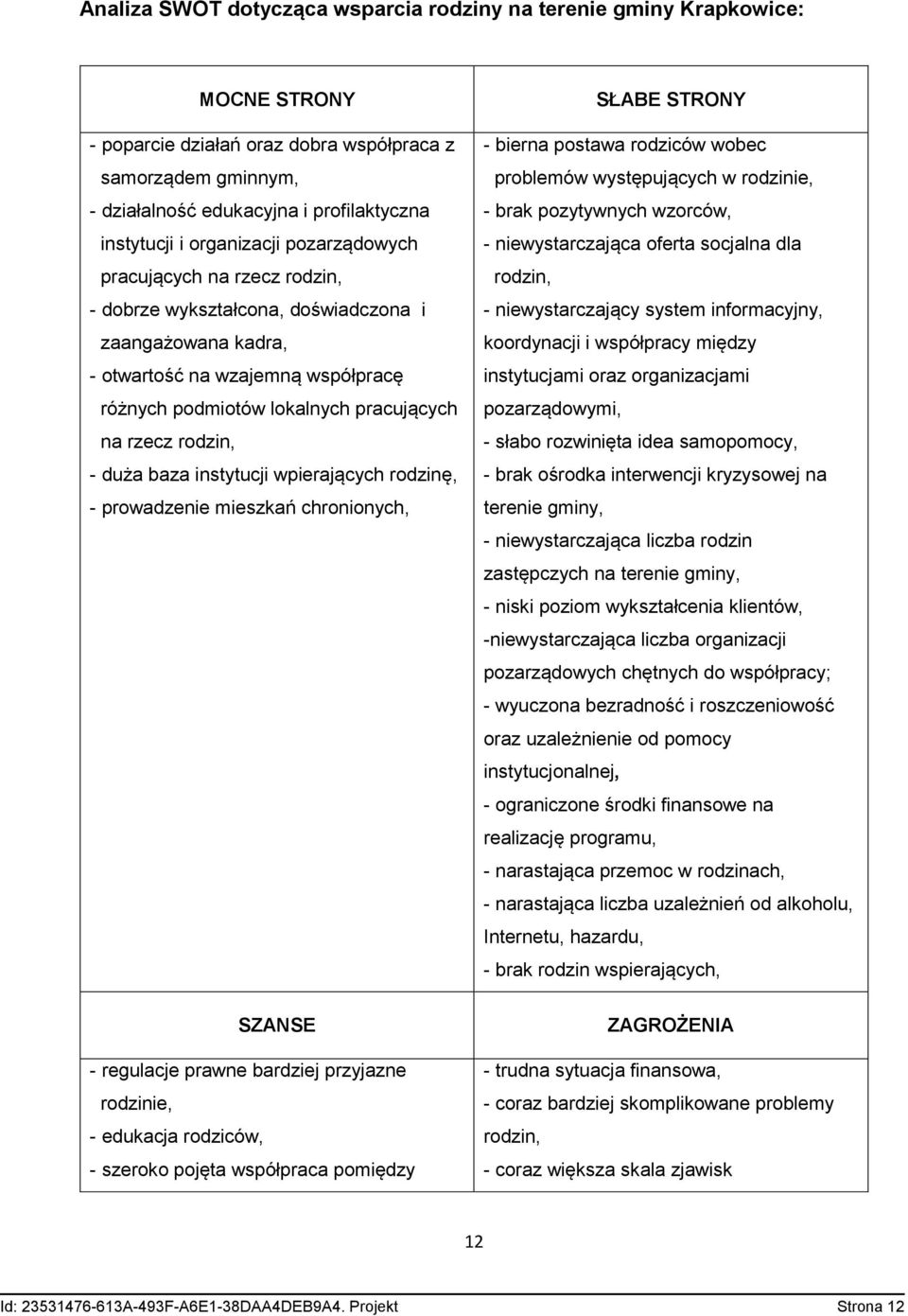 rodzin, - duża baza instytucji wpierających rodzinę, - prowadzenie mieszkań chronionych, SZANSE - regulacje prawne bardziej przyjazne rodzinie, - edukacja rodziców, - szeroko pojęta współpraca