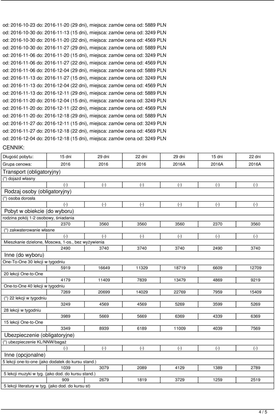 (22 dni), miejsca: zamów cena od: 4569 PLN od: 2016-11-06 do: 2016-12-04 (29 dni), miejsca: zamów cena od: 5889 PLN od: 2016-11-13 do: 2016-11-27 (15 dni), miejsca: zamów cena od: 3249 PLN od: