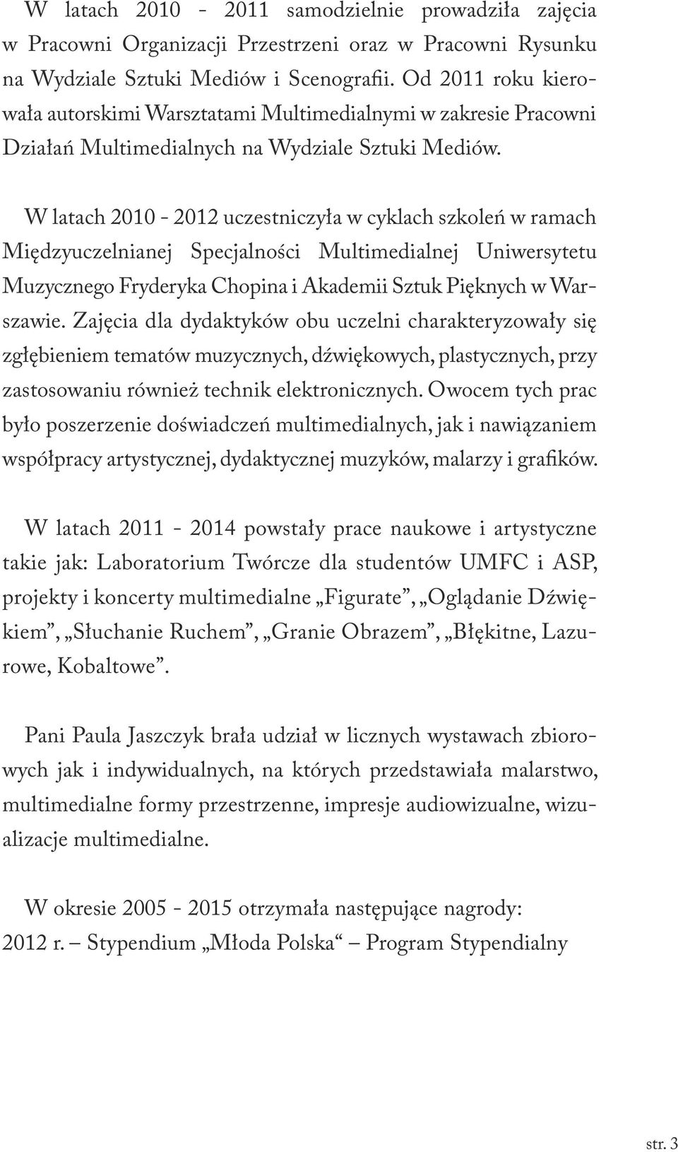 W latach 2010-2012 uczestniczyła w cyklach szkoleń w ramach Międzyuczelnianej Specjalności Multimedialnej Uniwersytetu Muzycznego Fryderyka Chopina i Akademii Sztuk Pięknych w Warszawie.