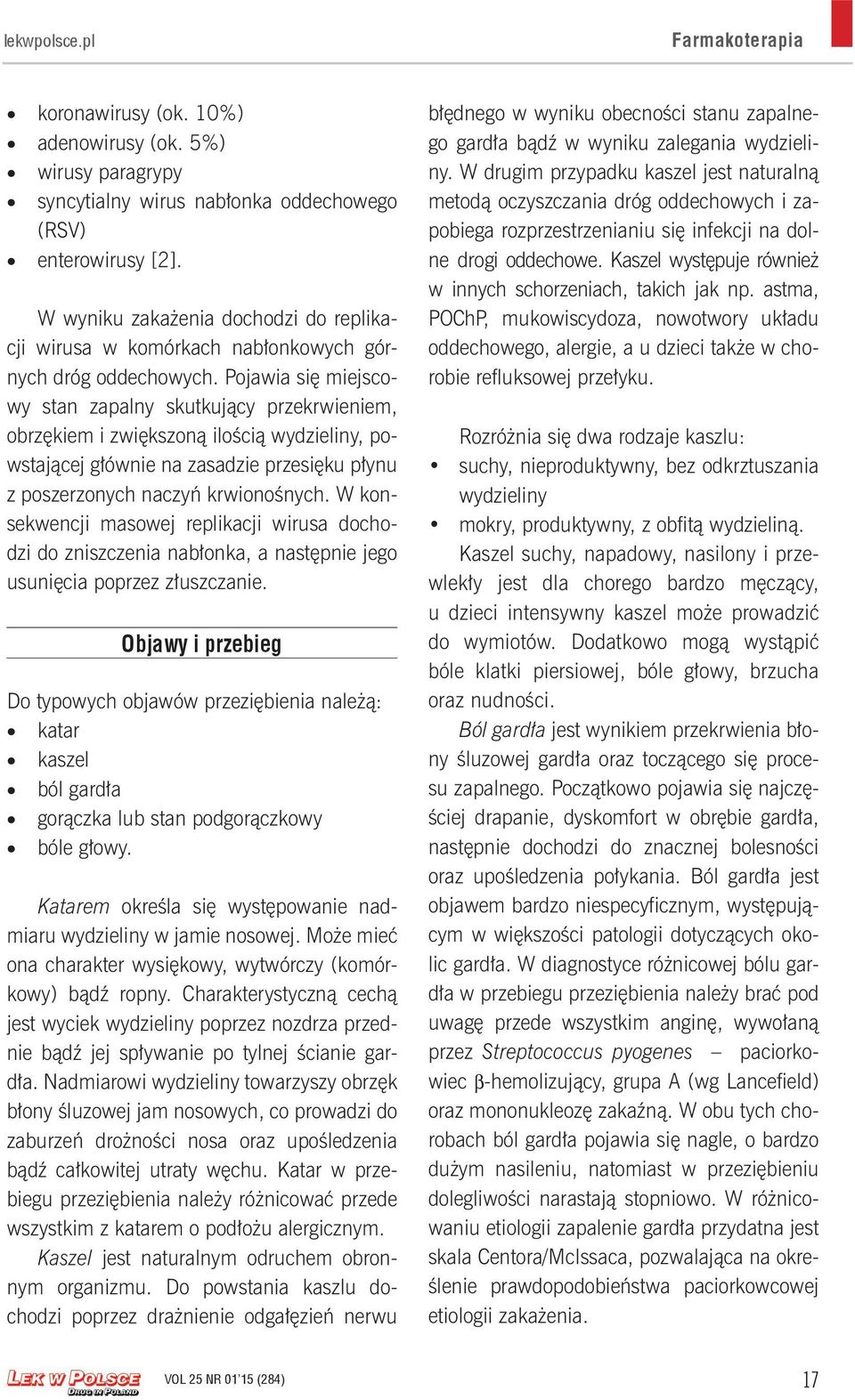 Pojawia się miejscowy stan zapalny skutkujący przekrwieniem, obrzękiem i zwiększoną ilością wydzieliny, powstającej głównie na zasadzie przesięku płynu z poszerzonych naczyń krwionośnych.